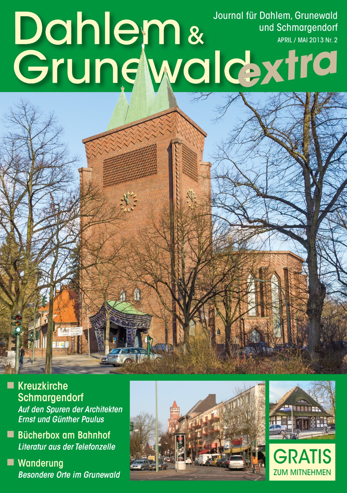 Dahlem & Grunewaldextra Journal für Dahlem, Grunewald und Schmargendorf APRIL / MAI 2013 Nr. 2  ◾ Kreuzkirche Schmargendorf Auf den Spuren der Architekten Ernst und Günther Paulus  ◾ Bücherbox am Bahnhof Literatur aus der Telefonzelle  ◾ Wanderung Besondere Orte im Grunewald  GRATIS ZUM MITNEHMEN