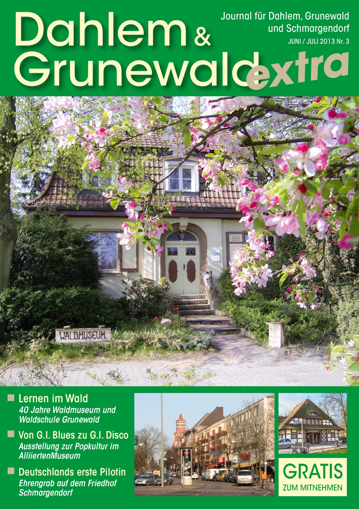 Dahlem & Grunewaldextra Journal für Dahlem, Grunewald und Schmargendorf JUNI / JULI 2013 Nr. 3  ◾ Lernen im Wald  40 Jahre Waldmuseum und Waldschule Grunewald  ◾ Von G.I. Blues zu G.I. Disco Ausstellung zur Popkultur im AlliiertenMuseum  ◾ Deutschlands erste Pilotin Ehrengrab auf dem Friedhof Schmargendorf  GRATIS ZUM MITNEHMEN