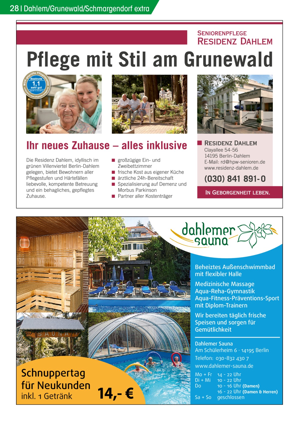 28 Dahlem/Grunewald/Schmargendorf extra  Beheiztes Außenschwimmbad mit flexibler Halle Medizinische Massage Aqua-Reha-Gymnastik Aqua-Fitness-Präventions-Sport mit Diplom-Trainern Wir bereiten täglich frische Speisen und sorgen für Gemütlichkeit Dahlemer Sauna Am Schülerheim 6 ∤ 14195 Berlin Telefon: 030-832 430 7  Schnuppertag für Neukunden inkl. 1 Getränk  www.dahlemer-sauna.de  14,- €  Mo + Fr Di + Mi Do Sa + So  14 - 22 Uhr 10 - 22 Uhr 10 - 16 Uhr (Damen) 16 - 22 Uhr (Damen & Herren) geschlossen