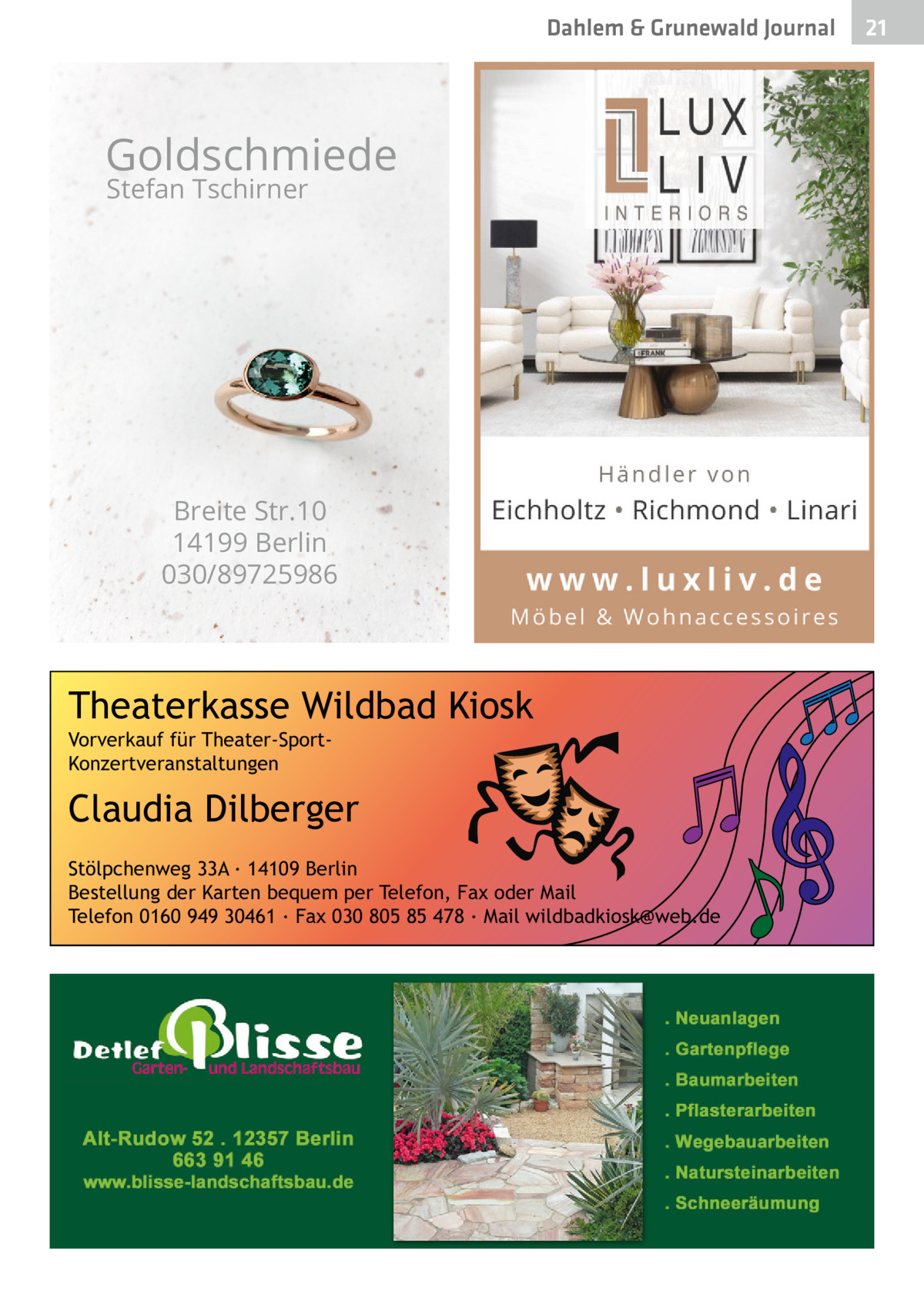 Dahlem & Grunewald Gesundheit Journal  Goldschmiede Stefan Tschirner  Breite Str.10 14199 Berlin 030/89725986  Theaterkasse Wildbad Kiosk Vorverkauf für Theater-SportKonzertveranstaltungen  Claudia Dilberger Stölpchenweg 33A ∙ 14109 Berlin Bestellung der Karten bequem per Telefon, Fax oder Mail Telefon 0160 949 30461 ∙ Fax 030 805 85 478 ∙ Mail wildbadkiosk@web.de  21 21