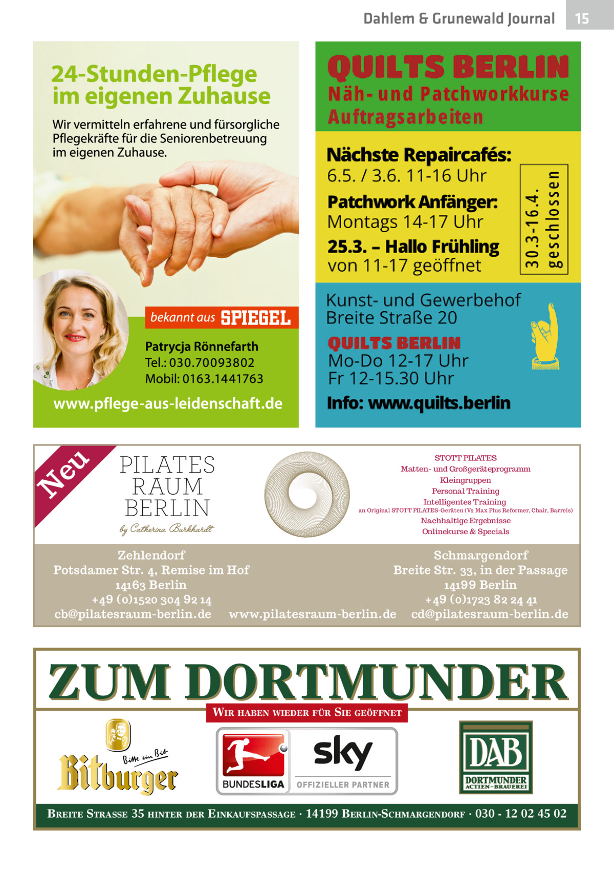 N  eu  Dahlem & Grunewald Journal  STOTT PILATES Matten- und Großgeräteprogramm Kleingruppen Personal Training Intelligentes Training  an Original STOTT PILATES-Geräten (V2 Max Plus Reformer, Chair, Barrels)  Nachhaltige Ergebnisse Onlinekurse & Specials  Zehlendorf Schmargendorf Potsdamer Str. 4, Remise im Hof Breite Str. 33, in der Passage 14163 Berlin 14199 Berlin +49 (0)1520 304 92 14 +49 (0)1723 82 24 41 cb@pilatesraum-berlin.de www.pilatesraum-berlin.de cd@pilatesraum-berlin.de  ZUM DORTMUNDER WIR HABEN WIEDER FÜR SIE GEÖFFNET  BREITE STRASSE 35 HINTER DER EINKAUFSPASSAGE · 14199 BERLIN-SCHMARGENDORF · 030 - 12 02 45 02  15 15