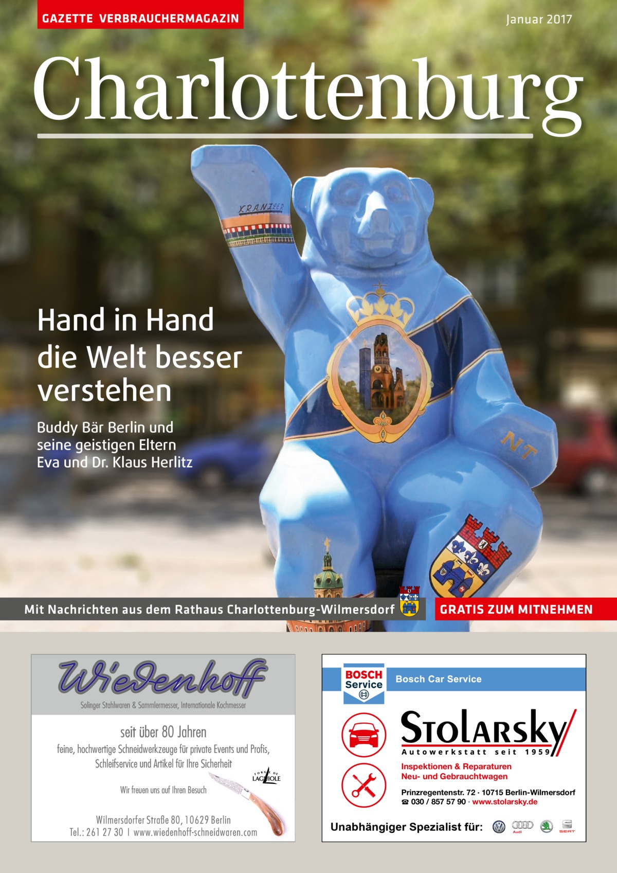 GAZETTE VERBRAUCHERMAGAZIN  Januar 2017  Charlottenburg Hand in Hand die Welt besser verstehen Buddy Bär Berlin und seine geistigen Eltern Eva und Dr. Klaus Herlitz  Mit Nachrichten aus dem Rathaus Charlottenburg-Wilmersdorf  GRATIS ZUM MITNEHMEN  Inspektionen & Reparaturen Neu- und Gebrauchtwagen Prinzregentenstr. 72 · 10715 Berlin-Wilmersdorf ☎ 030 / 857 57 90 · www.stolarsky.de  Unabhängiger Spezialist für: