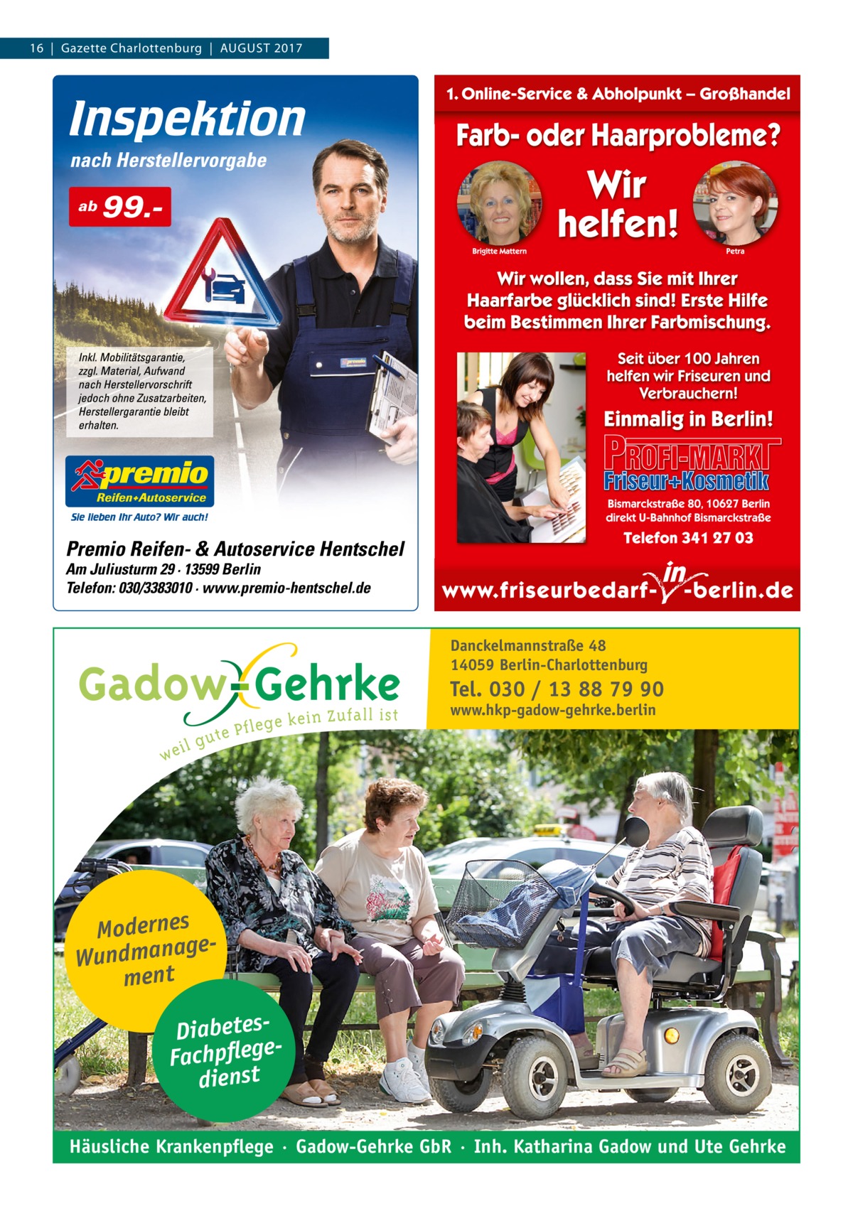 16  |  Gazette Charlottenburg  |  August 2017  ab  99. Premio Reifen- & Autoservice Hentschel Am Juliusturm 29 · 13599 Berlin Telefon: 030/3383010 · www.premio-hentschel.de  Danckelmannstraße 48 14059 Berlin-Charlottenburg  Tel. 030 / 13 88 79 90 www.hkp-gadow-gehrke.berlin  Modernes ge Wundmana ment DiabetesFachpflege dienst Häusliche Krankenpflege · Gadow-Gehrke GbR · Inh. Katharina Gadow und Ute Gehrke