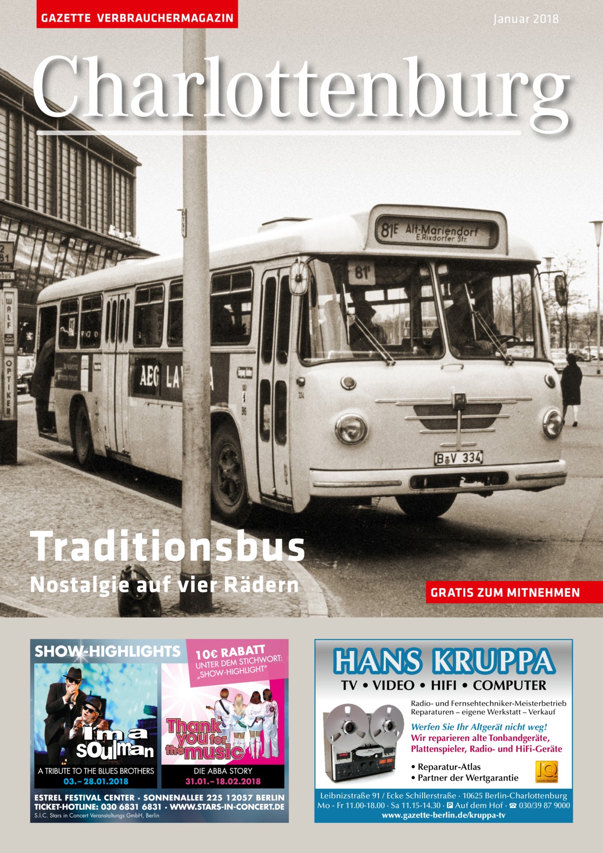 GAZETTE VERBRAUCHERMAGAZIN  Januar 2018  Charlottenburg  Traditionsbus Nostalgie auf vier Rädern  GRATIS ZUM MITNEHMEN  HANS KRUPPA TV • VIDEO • HIFI • COMPUTER  Radio- und Fernsehtechniker-Meisterbetrieb Reparaturen – eigene Werkstatt – Verkauf  Werfen Sie Ihr Altgerät nicht weg! Wir reparieren alte Tonbandgeräte, Plattenspieler, Radio- und HiFi-Geräte • Reparatur-Atlas • Partner der Wertgarantie Leibnizstraße 91 / Ecke Schillerstraße · 10625 Berlin-Charlottenburg Mo - Fr 11.00-18.00 · Sa 11.15-14.30 · � Auf dem Hof · ☎ 030/39 87 9000 www.gazette-berlin.de/kruppa-tv