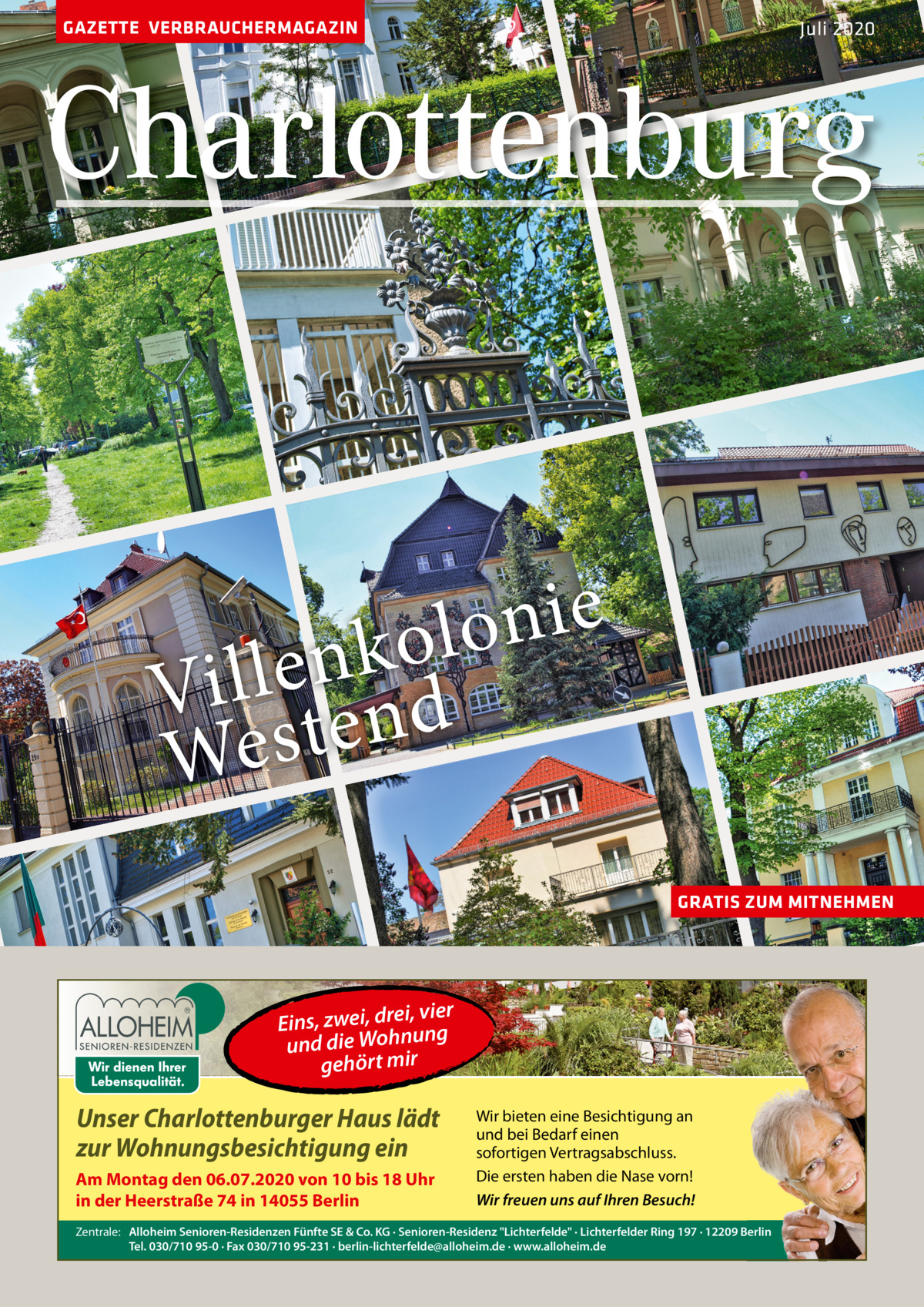 GAZETTE VERBRAUCHERMAGAZIN  Juli 2020  Charlottenburg e i n o l o k n e l l i V tend s e W GRATIS ZUM MITNEHMEN  vier Eins, zwei, drei, ng und die Wohnu gehört mir  Unser Charlottenburger Haus lädt zur Wohnungsbesichtigung ein Am Montag den 06.07.2020 von 10 bis 18 Uhr in der Heerstraße 74 in 14055 Berlin  Wir bieten eine Besichtigung an und bei Bedarf einen sofortigen Vertragsabschluss. Die ersten haben die Nase vorn! Wir freuen uns auf Ihren Besuch!  Zentrale: Alloheim Senioren-Residenzen Fünfte SE & Co. KG · Senioren-Residenz Lichterfelde · Lichterfelder Ring 197 · 12209 Berlin Tel. 030/710 95-0 · Fax 030/710 95-231 · berlin-lichterfelde@alloheim.de · www.alloheim.de