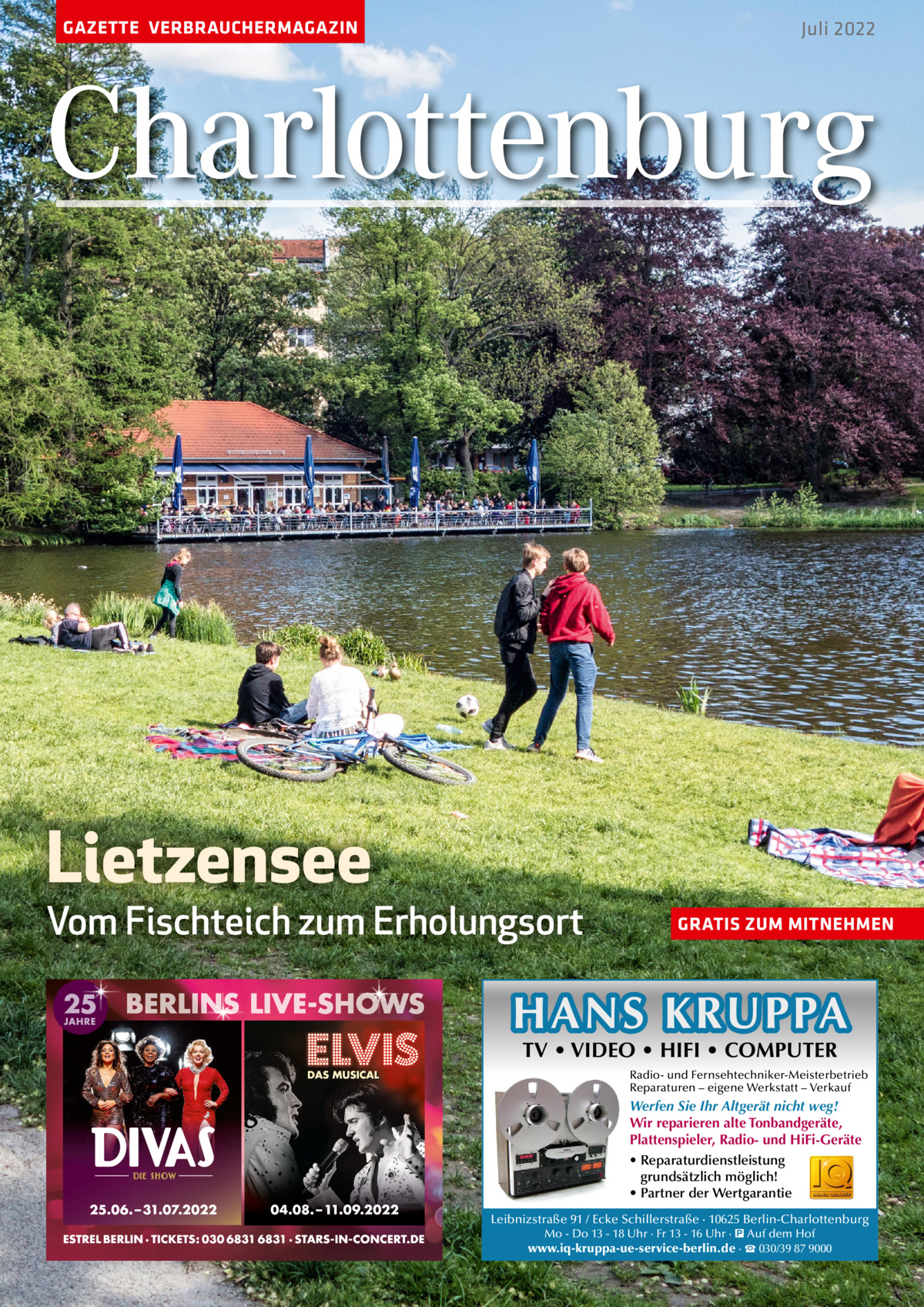 GAZETTE VERBRAUCHERMAGAZIN  Juli 2022  Charlottenburg  Lietzensee  Vom Fischteich zum Erholungsort  GRATIS ZUM MITNEHMEN  HANS KRUPPA TV • VIDEO • HIFI • COMPUTER  Radio- und Fernsehtechniker-Meisterbetrieb Reparaturen – eigene Werkstatt – Verkauf  Werfen Sie Ihr Altgerät nicht weg! Wir reparieren alte Tonbandgeräte, Plattenspieler, Radio- und HiFi-Geräte • Reparaturdienstleistung grundsätzlich möglich! • Partner der Wertgarantie Leibnizstraße 91 / Ecke Schillerstraße · 10625 Berlin-Charlottenburg Mo - Do 13 - 18 Uhr · Fr 13 - 16 Uhr · � Auf dem Hof  www.iq-kruppa-ue-service-berlin.de · ☎ 030/39 87 9000