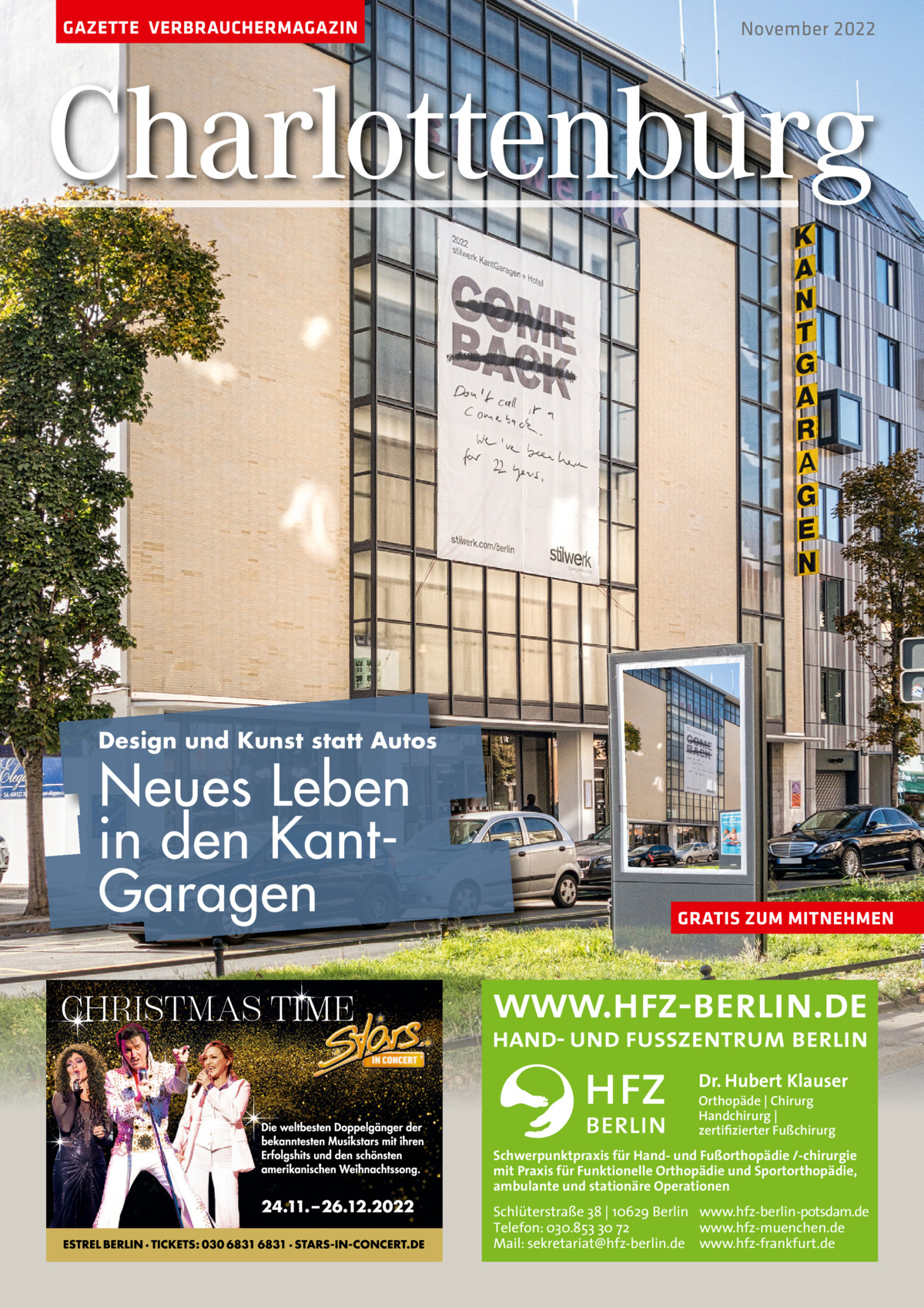 GAZETTE VERBRAUCHERMAGAZIN  November 2022  Charlottenburg  Design und Kunst statt Autos  Neues Leben in den KantGaragen  GRATIS ZUM MITNEHMEN  Dr. Hubert Klauser Orthopäde | Chirurg Handchirurg | zertifizierter Fußchirurg  Schwerpunktpraxis für Hand- und Fußorthopädie /-chirurgie mit Praxis für Funktionelle Orthopädie und Sportorthopädie, ambulante und stationäre Operationen  Schlüterstraße 38 | 10629 Berlin www.hfz-berlin-potsdam.de Telefon: 030.853 30 72 www.hfz-muenchen.de Mail: sekretariat@hfz-berlin.de www.hfz-frankfurt.de