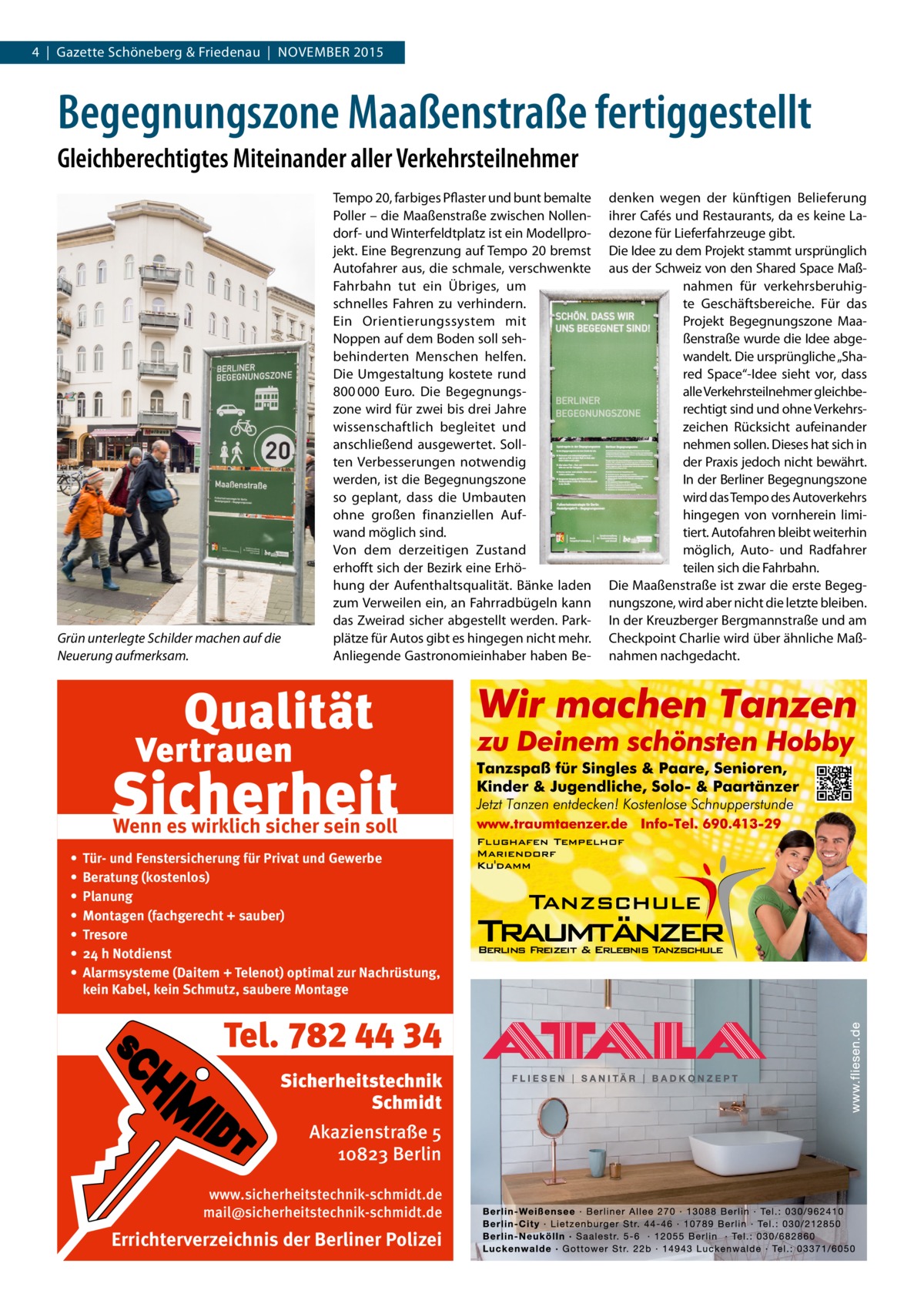 4  |  Gazette Schöneberg & Friedenau  |  NOVEMBER 2015  Begegnungszone Maaßenstraße fertiggestellt Gleichberechtigtes Miteinander aller Verkehrsteilnehmer  Grün unterlegte Schilder machen auf die Neuerung aufmerksam.  Tempo 20, farbiges Pflaster und bunt bemalte Poller – die Maaßenstraße zwischen Nollendorf- und Winterfeldtplatz ist ein Modellprojekt. Eine Begrenzung auf Tempo 20 bremst Autofahrer aus, die schmale, verschwenkte Fahrbahn tut ein Übriges, um schnelles Fahren zu verhindern. Ein Orientierungssystem mit Noppen auf dem Boden soll sehbehinderten Menschen helfen. Die Umgestaltung kostete rund 800 000  Euro. Die Begegnungszone wird für zwei bis drei Jahre wissenschaftlich begleitet und anschließend ausgewertet. Sollten Verbesserungen notwendig werden, ist die Begegnungszone so geplant, dass die Umbauten ohne großen finanziellen Aufwand möglich sind. Von dem derzeitigen Zustand erhofft sich der Bezirk eine Erhöhung der Aufenthaltsqualität. Bänke laden zum Verweilen ein, an Fahrradbügeln kann das Zweirad sicher abgestellt werden. Parkplätze für Autos gibt es hingegen nicht mehr. Anliegende Gastronomieinhaber haben Be Wenn es wirklich sicher sein soll • • • • • • •  Tür- und Fenstersicherung für Privat und Gewerbe Beratung (kostenlos) Planung Montagen (fachgerecht + sauber) Tresore 24 h Notdienst Alarmsysteme (Daitem + Telenot) optimal zur Nachrüstung, kein Kabel, kein Schmutz, saubere Montage  Tel. 782 44 34 Sicherheitstechnik Schmidt Akazienstraße 5 10823 Berlin www.sicherheitstechnik-schmidt.de mail@sicherheitstechnik-schmidt.de  Errichterverzeichnis der Berliner Polizei  denken wegen der künftigen Belieferung ihrer Cafés und Restaurants, da es keine Ladezone für Lieferfahrzeuge gibt. Die Idee zu dem Projekt stammt ursprünglich aus der Schweiz von den Shared Space Maßnahmen für verkehrsberuhigte Geschäftsbereiche. Für das Projekt Begegnungszone Maaßenstraße wurde die Idee abgewandelt. Die ursprüngliche „Shared Space“-Idee sieht vor, dass alle Verkehrsteilnehmer gleichberechtigt sind und ohne Verkehrszeichen Rücksicht aufeinander nehmen sollen. Dieses hat sich in der Praxis jedoch nicht bewährt. In der Berliner Begegnungszone wird das Tempo des Autoverkehrs hingegen von vornherein limitiert. Autofahren bleibt weiterhin möglich, Auto- und Radfahrer teilen sich die Fahrbahn. Die Maaßenstraße ist zwar die erste Begegnungszone, wird aber nicht die letzte bleiben. In der Kreuzberger Bergmannstraße und am Checkpoint Charlie wird über ähnliche Maßnahmen nachgedacht.