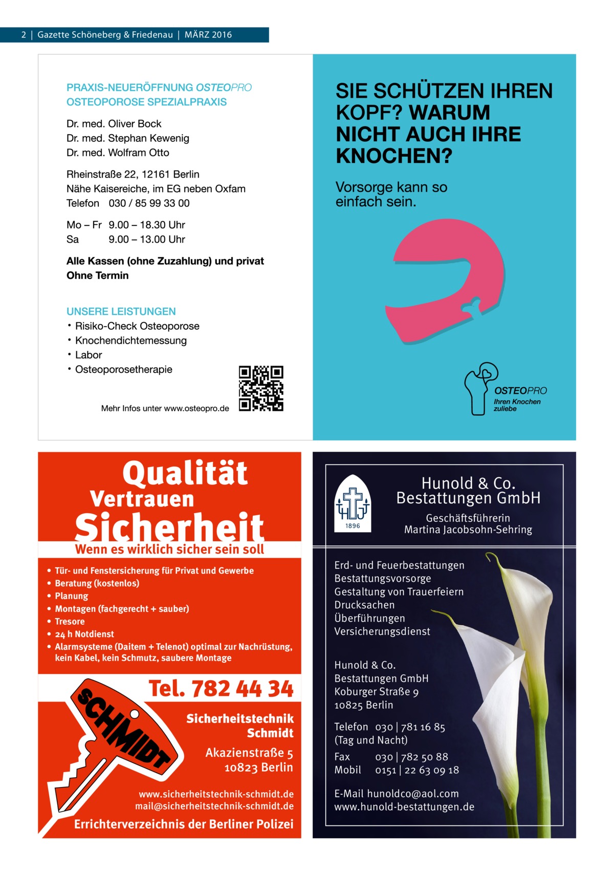 2  |  Gazette Schöneberg & Friedenau  |  März 2016  Hunold & Co. Bestattungen GmbH Geschäftsführerin Martina Jacobsohn-Sehring  Wenn es wirklich sicher sein soll • • • • • • •  Tür- und Fenstersicherung für Privat und Gewerbe Beratung (kostenlos) Planung Montagen (fachgerecht + sauber) Tresore 24 h Notdienst Alarmsysteme (Daitem + Telenot) optimal zur Nachrüstung, kein Kabel, kein Schmutz, saubere Montage  Tel. 782 44 34 Sicherheitstechnik Schmidt Akazienstraße 5 10823 Berlin www.sicherheitstechnik-schmidt.de mail@sicherheitstechnik-schmidt.de  Errichterverzeichnis der Berliner Polizei  Erd- und Feuerbestattungen Bestattungsvorsorge Gestaltung von Trauerfeiern Drucksachen Überführungen Versicherungsdienst Hunold & Co. Bestattungen GmbH Koburger Straße 9 10825 Berlin Telefon 030 | 781 16 85 (Tag und Nacht) Fax Mobil  030 | 782 50 88 0151 | 22 63 09 18  E-Mail hunoldco@aol.com www.hunold-bestattungen.de