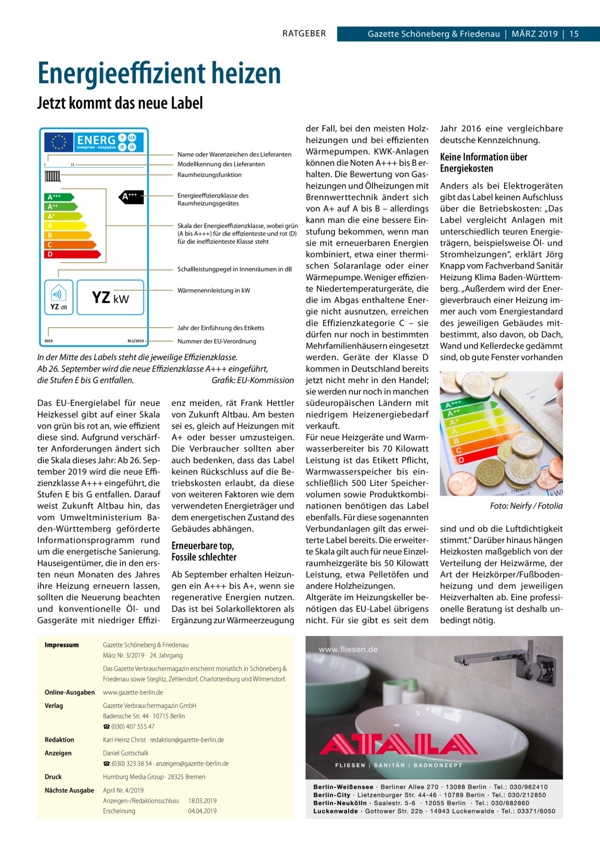 RATGEBER  Gazette Schöneberg & Friedenau  |  März 2019  |  15  Energieeffizient heizen Jetzt kommt das neue Label  I  Name oder Warenzeichen des Lieferanten Modellkennung des Lieferanten  II  Raumheizungsfunktion  A+++  A +++ A++ A+ A B C D  Energieeffizienzklasse des Raumheizungsgerätes Skala der Energieeffizienzklasse, wobei grün (A bis A+++) für die effizienteste und rot (D) für die ineffizienteste Klasse steht  Schallleistungpegel in Innenräumen in dB  YZ dB  YZ kW  Wärmenennleistung in kW  Jahr der Einführung des Etiketts 2019  811/2013  Nummer der EU-Verordnung  In der Mitte des Labels steht die jeweilige Effizienzklasse. Ab 26. September wird die neue Effizienzklasse A+++ eingeführt, die Stufen E bis G entfallen.� Grafik: EU-Kommission Das EU-Energielabel für neue Heizkessel gibt auf einer Skala von grün bis rot an, wie effizient diese sind. Aufgrund verschärfter Anforderungen ändert sich die Skala dieses Jahr: Ab 26. September 2019 wird die neue Effizienzklasse A+++ eingeführt, die Stufen E bis G entfallen. Darauf weist Zukunft Altbau hin, das vom Umweltministerium Baden-Württemberg geförderte Informationsprogramm rund um die energetische Sanierung. Hauseigentümer, die in den ersten neun Monaten des Jahres ihre Heizung erneuern lassen, sollten die Neuerung beachten und konventionelle Öl- und Gasgeräte mit niedriger EffiziImpressum	  enz meiden, rät Frank Hettler von Zukunft Altbau. Am besten sei es, gleich auf Heizungen mit A+ oder besser umzusteigen. Die Verbraucher sollten aber auch bedenken, dass das Label keinen Rückschluss auf die Betriebskosten erlaubt, da diese von weiteren Faktoren wie dem verwendeten Energieträger und dem energetischen Zustand des Gebäudes abhängen.  Erneuerbare top, Fossile schlechter Ab September erhalten Heizungen ein A+++ bis A+, wenn sie regenerative Energien nutzen. Das ist bei Solarkollektoren als Ergänzung zur Wärmeerzeugung  Gazette Schöneberg & Friedenau März Nr. 3/2019 ·  24. Jahrgang Das Gazette Verbrauchermagazin erscheint monatlich in Schöneberg & Friedenau sowie Steglitz, Zehlendorf, Charlottenburg und Wilmersdorf.  Online-Ausgaben	www.gazette-berlin.de Verlag	  Gazette Verbrauchermagazin GmbH Badensche Str. 44 · 10715 Berlin ☎ (030) 407 555 47  Redaktion	  Karl-Heinz Christ · redaktion@gazette-berlin.de  Anzeigen	  Daniel Gottschalk ☎ (030) 323 38 54 · anzeigen@gazette-berlin.de  Druck	  Humburg Media Group · 28325 Bremen  Nächste Ausgabe	  April Nr. 4/2019 Anzeigen-/Redaktionsschluss	18.03.2019 Erscheinung	04.04.2019  der Fall, bei den meisten Holzheizungen und bei effizienten Wärmepumpen. KWK-Anlagen können die Noten A+++ bis B erhalten. Die Bewertung von Gasheizungen und Ölheizungen mit Brennwerttechnik ändert sich von A+ auf A bis B – allerdings kann man die eine bessere Einstufung bekommen, wenn man sie mit erneuerbaren Energien kombiniert, etwa einer thermischen Solaranlage oder einer Wärmepumpe. Weniger effiziente Niedertemperaturgeräte, die die im Abgas enthaltene Energie nicht ausnutzen, erreichen die Effizienzkategorie  C – sie dürfen nur noch in bestimmten Mehrfamilienhäusern eingesetzt werden. Geräte der Klasse  D kommen in Deutschland bereits jetzt nicht mehr in den Handel; sie werden nur noch in manchen südeuropäischen Ländern mit niedrigem Heizenergiebedarf verkauft. Für neue Heizgeräte und Warmwasserbereiter bis 70  Kilowatt Leistung ist das Etikett Pflicht, Warmwasserspeicher bis einschließlich 500  Liter Speichervolumen sowie Produktkombinationen benötigen das Label ebenfalls. Für diese sogenannten Verbundanlagen gilt das erweiterte Label bereits. Die erweiterte Skala gilt auch für neue Einzelraumheizgeräte bis 50 Kilowatt Leistung, etwa Pelletöfen und andere Holzheizungen. Altgeräte im Heizungskeller benötigen das EU-Label übrigens nicht. Für sie gibt es seit dem  Jahr  2016 eine vergleichbare deutsche Kennzeichnung.  Keine Information über Energiekosten Anders als bei Elektrogeräten gibt das Label keinen Aufschluss über die Betriebskosten: „Das Label vergleicht Anlagen mit unterschiedlich teuren Energieträgern, beispielsweise Öl- und Stromheizungen“, erklärt Jörg Knapp vom Fachverband Sanitär Heizung Klima Baden-Württemberg. „Außerdem wird der Energieverbrauch einer Heizung immer auch vom Energiestandard des jeweiligen Gebäudes mitbestimmt, also davon, ob Dach, Wand und Kellerdecke gedämmt sind, ob gute Fenster vorhanden  �  Foto: Neirfy / Fotolia  sind und ob die Luftdichtigkeit stimmt.“ Darüber hinaus hängen Heizkosten maßgeblich von der Verteilung der Heizwärme, der Art der Heizkörper/Fußbodenheizung und dem jeweiligen Heizverhalten ab. Eine professionelle Beratung ist deshalb unbedingt nötig.