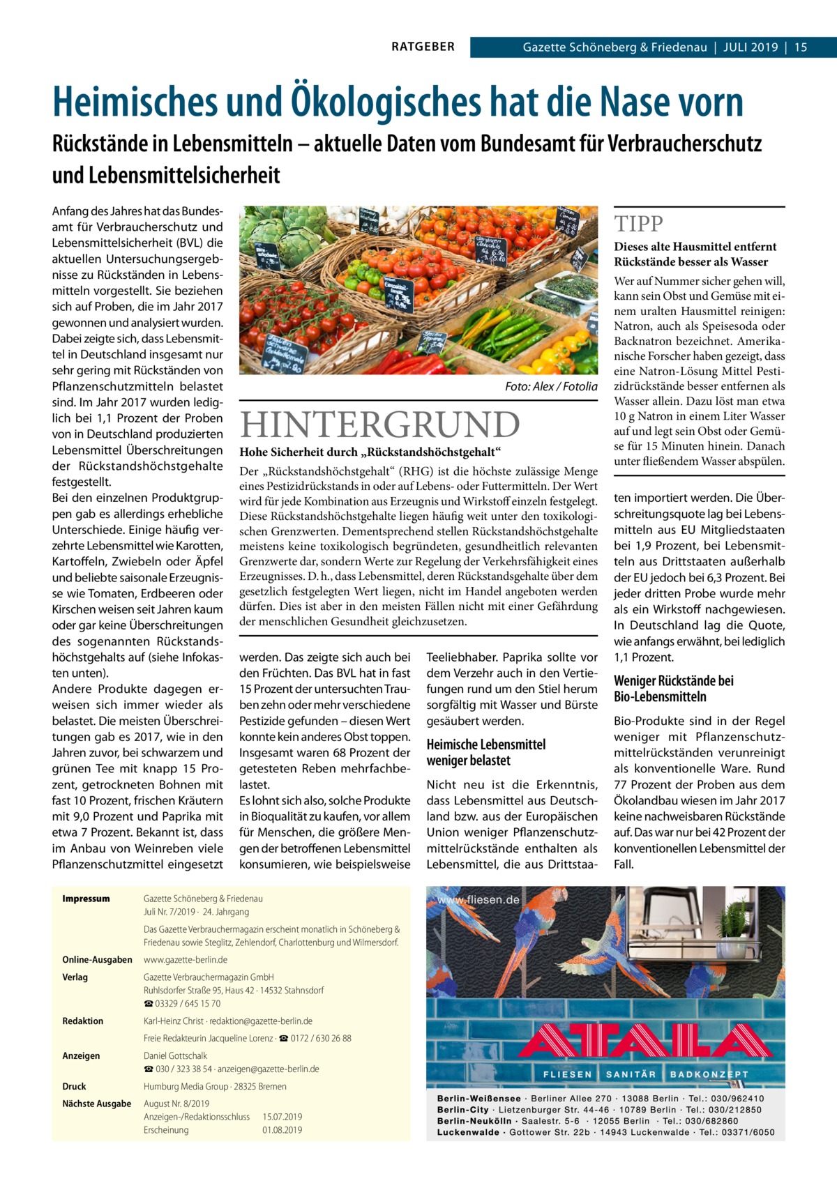 RATGEBER  Gazette Schöneberg & Friedenau  |  Juli 2019  |  15  Heimisches und Ökologisches hat die Nase vorn Rückstände in Lebensmitteln – aktuelle Daten vom Bundesamt für Verbraucherschutz und Lebensmittelsicherheit Anfang des Jahres hat das Bundesamt für Verbraucherschutz und Lebensmittelsicherheit (BVL) die aktuellen Untersuchungsergebnisse zu Rückständen in Lebensmitteln vorgestellt. Sie beziehen sich auf Proben, die im Jahr 2017 gewonnen und analysiert wurden. Dabei zeigte sich, dass Lebensmittel in Deutschland insgesamt nur sehr gering mit Rückständen von Pflanzenschutzmitteln belastet sind. Im Jahr 2017 wurden lediglich bei 1,1  Prozent der Proben von in Deutschland produzierten Lebensmittel Überschreitungen der Rückstandshöchstgehalte festgestellt. Bei den einzelnen Produktgruppen gab es allerdings erhebliche Unterschiede. Einige häufig verzehrte Lebensmittel wie Karotten, Kartoffeln, Zwiebeln oder Äpfel und beliebte saisonale Erzeugnisse wie Tomaten, Erdbeeren oder Kirschen weisen seit Jahren kaum oder gar keine Überschreitungen des sogenannten Rückstandshöchstgehalts auf (siehe Infokasten unten). Andere Produkte dagegen erweisen sich immer wieder als belastet. Die meisten Überschreitungen gab es 2017, wie in den Jahren zuvor, bei schwarzem und grünen Tee mit knapp 15  Prozent, getrockneten Bohnen mit fast 10 Prozent, frischen Kräutern mit 9,0 Prozent und Paprika mit etwa 7 Prozent. Bekannt ist, dass im Anbau von Weinreben viele Pflanzenschutzmittel eingesetzt Impressum	  TIPP  Dieses alte Hausmittel entfernt Rückstände besser als Wasser  �  Foto: Alex / Fotolia  HINTERGRUND Hohe Sicherheit durch „Rückstandshöchstgehalt“  Der „Rückstandshöchstgehalt“ (RHG) ist die höchste zulässige Menge eines Pestizidrückstands in oder auf Lebens- oder Futtermitteln. Der Wert wird für jede Kombination aus Erzeugnis und Wirkstoff einzeln festgelegt. Diese Rückstandshöchstgehalte liegen häufig weit unter den toxikologischen Grenzwerten. Dementsprechend stellen Rückstandshöchstgehalte meistens keine toxikologisch begründeten, gesundheitlich relevanten Grenzwerte dar, sondern Werte zur Regelung der Verkehrsfähigkeit eines Erzeugnisses. D. h., dass Lebensmittel, deren Rückstandsgehalte über dem gesetzlich festgelegten Wert liegen, nicht im Handel angeboten werden dürfen. Dies ist aber in den meisten Fällen nicht mit einer Gefährdung der menschlichen Gesundheit gleichzusetzen.  werden. Das zeigte sich auch bei den Früchten. Das BVL hat in fast 15 Prozent der untersuchten Trauben zehn oder mehr verschiedene Pestizide gefunden – diesen Wert konnte kein anderes Obst toppen. Insgesamt waren 68 Prozent der getesteten Reben mehrfachbelastet. Es lohnt sich also, solche Produkte in Bioqualität zu kaufen, vor allem für Menschen, die größere Mengen der betroffenen Lebensmittel konsumieren, wie beispielsweise  Gazette Schöneberg & Friedenau Juli Nr. 7/2019 ·  24. Jahrgang Das Gazette Verbrauchermagazin erscheint monatlich in Schöneberg & Friedenau sowie Steglitz, Zehlendorf, Charlottenburg und Wilmersdorf.  Online-Ausgaben	www.gazette-berlin.de Verlag	  Gazette Verbrauchermagazin GmbH Ruhlsdorfer Straße 95, Haus 42 · 14532 Stahnsdorf ☎ 03329 / 645 15 70  Redaktion	  Karl-Heinz Christ · redaktion@gazette-berlin.de  	  Freie Redakteurin Jacqueline Lorenz · ☎ 0172 / 630 26 88  Anzeigen	  Daniel Gottschalk ☎ 030 / 323 38 54 · anzeigen@gazette-berlin.de  Druck	  Humburg Media Group · 28325 Bremen  Nächste Ausgabe	  August Nr. 8/2019 Anzeigen-/Redaktionsschluss	15.07.2019 Erscheinung	01.08.2019  Teeliebhaber. Paprika sollte vor dem Verzehr auch in den Vertiefungen rund um den Stiel herum sorgfältig mit Wasser und Bürste gesäubert werden.  Heimische Lebensmittel weniger belastet Nicht neu ist die Erkenntnis, dass Lebensmittel aus Deutschland bzw. aus der Europäischen Union weniger Pflanzenschutzmittelrückstände enthalten als Lebensmittel, die aus Drittstaa Wer auf Nummer sicher gehen will, kann sein Obst und Gemüse mit einem uralten Hausmittel reinigen: Natron, auch als Speisesoda oder Backnatron bezeichnet. Amerikanische Forscher haben gezeigt, dass eine Natron-Lösung Mittel Pestizidrückstände besser entfernen als Wasser allein. Dazu löst man etwa 10 g Natron in einem Liter Wasser auf und legt sein Obst oder Gemüse für 15 Minuten hinein. Danach unter fließendem Wasser abspülen.  ten importiert werden. Die Überschreitungsquote lag bei Lebensmitteln aus EU Mitgliedstaaten bei 1,9  Prozent, bei Lebensmitteln aus Drittstaaten außerhalb der EU jedoch bei 6,3 Prozent. Bei jeder dritten Probe wurde mehr als ein Wirkstoff nachgewiesen. In Deutschland lag die Quote, wie anfangs erwähnt, bei lediglich 1,1 Prozent.  Weniger Rückstände bei Bio-Lebensmitteln Bio-Produkte sind in der Regel weniger mit Pflanzenschutzmittelrückständen verunreinigt als konventionelle Ware. Rund 77 Prozent der Proben aus dem Ökolandbau wiesen im Jahr 2017 keine nachweisbaren Rückstände auf. Das war nur bei 42 Prozent der konventionellen Lebensmittel der Fall.