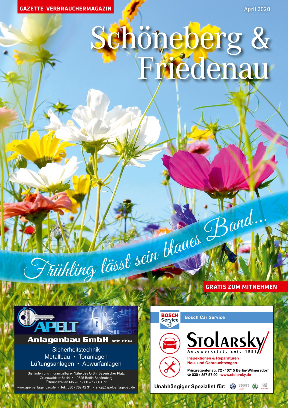 GAZETTE VERBRAUCHERMAGAZIN  April 2020  Schöneberg & Friedenau  B s e u a l b n i e s t Frühling läss  . . . d an  GRATIS ZUM MITNEHMEN  Anlagenbau GmbH  seit 1994  Sicherheitstechnik Metallbau • Toranlagen Lüftungsanlagen • Abwurfanlagen Sie finden uns in unmittelbarer Nähe des U-Bhf Bayerischer Platz Grunewaldstraße 44 • 10825 Berlin Schöneberg Öffnungszeiten Mo – Fr 9:00 – 17:00 Uhr www.apelt-anlagenbau.de • Tel.: 030 / 782 42 31 • shop@apelt-anlagebau.de  Inspektionen & Reparaturen Neu- und Gebrauchtwagen Prinzregentenstr. 72 · 10715 Berlin-Wilmersdorf ☎ 030 / 857 57 90 · www.stolarsky.de  Unabhängiger Spezialist für: