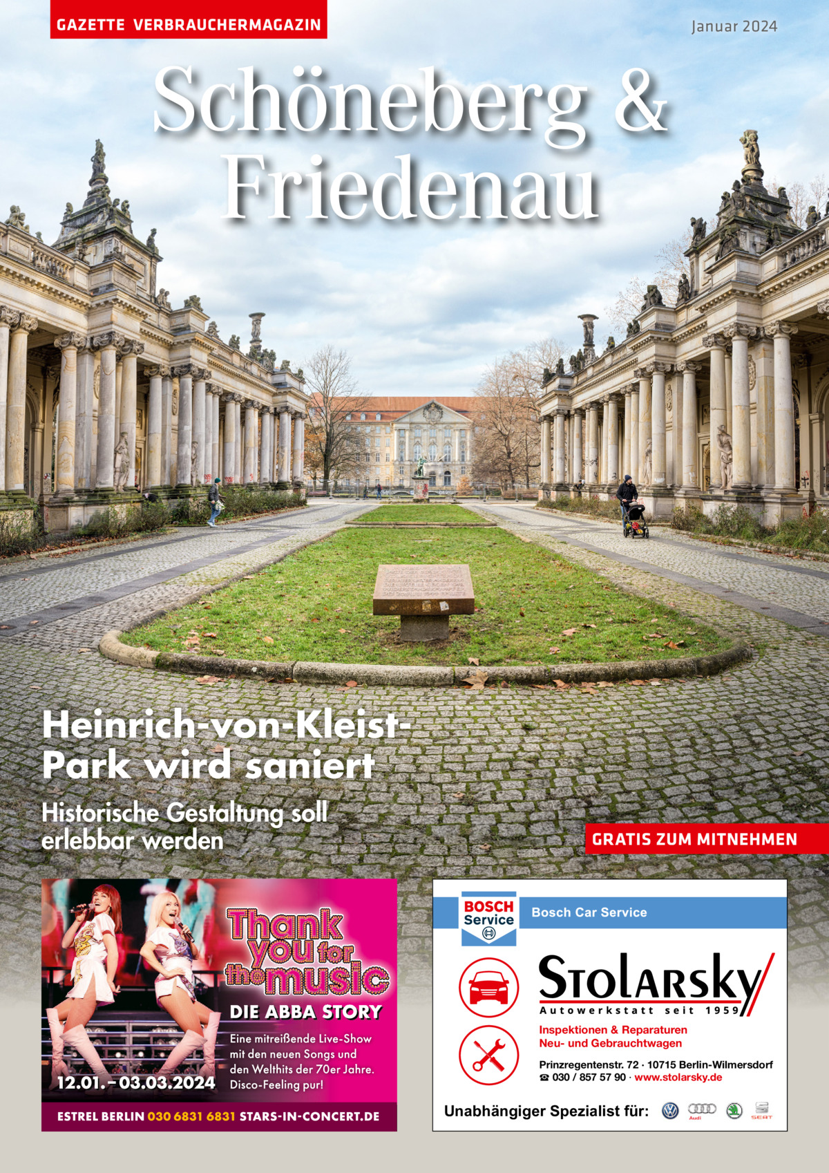 GAZETTE VERBRAUCHERMAGAZIN  Januar 2024  Schöneberg & Friedenau  Heinrich-von-KleistPark wird saniert Historische Gestaltung soll erlebbar werden  GRATIS ZUM MITNEHMEN  Inspektionen & Reparaturen Neu- und Gebrauchtwagen Prinzregentenstr. 72 · 10715 Berlin-Wilmersdorf ☎ 030 / 857 57 90 · www.stolarsky.de  Unabhängiger Spezialist für: