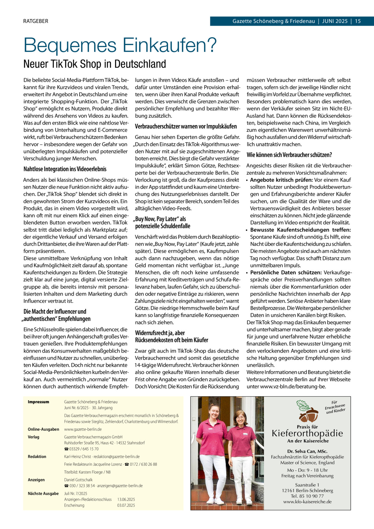 RATGEBER  Gazette Schöneberg & Friedenau  |  Juni 2025  |  15  Bequemes Einkaufen? Neuer TikTok Shop in Deutschland Die beliebte Social-Media-Plattform TikTok, be- lungen in ihren Videos Käufe anstoßen – und müssen Verbraucher mittlerweile oft selbst kannt für ihre Kurzvideos und viralen Trends, dafür unter Umständen eine Provision erhal- tragen, sofern sich der jeweilige Händler nicht erweitert ihr Angebot in Deutschland um eine ten, wenn über ihren Kanal Produkte verkauft freiwillig im Vorfeld zur Übernahme verpflichtet. integrierte Shopping-Funktion. Der „TikTok werden. Dies verwischt die Grenzen zwischen Besonders problematisch kann dies werden, Shop“ ermöglicht es Nutzern, Produkte direkt persönlicher Empfehlung und bezahlter Wer- wenn der Verkäufer seinen Sitz im Nicht-EUAusland hat. Dann können die Rücksendekoswährend des Ansehens von Videos zu kaufen. bung zusätzlich. ten, beispielsweise nach China, im Vergleich Was auf den ersten Blick wie eine nahtlose VerVerbraucherschützer warnen vor Impulskäufen zum eigentlichen Warenwert unverhältnismäbindung von Unterhaltung und E-Commerce wirkt, ruft bei Verbraucherschützern Bedenken Genau hier sehen Experten die größte Gefahr. ßig hoch ausfallen und den Widerruf wirtschafthervor – insbesondere wegen der Gefahr von „Durch den Einsatz des TikTok-Algorithmus wer- lich unattraktiv machen. unüberlegten Impulskäufen und potenzieller den Nutzer mit auf sie zugeschnittenen AngeWie können sich Verbraucher schützen? Verschuldung junger Menschen. boten erreicht. Dies birgt die Gefahr verstärkter Impulskäufe“, erklärt Simon Götze, Rechtsex- Angesichts dieser Risiken rät die VerbraucherNahtlose Integration ins Videoerlebnis perte bei der Verbraucherzentrale Berlin. Die zentrale zu mehreren Vorsichtsmaßnahmen: Anders als bei klassischen Online-Shops müs- Verlockung ist groß, da der Kaufprozess direkt •	 Angebote kritisch prüfen: Vor einem Kauf sen Nutzer die neue Funktion nicht aktiv aufsu- in der App stattfindet und kaum eine Unterbresollten Nutzer unbedingt Produktbewertungen und Erfahrungsberichte anderer Käufer chen. Der „TikTok Shop“ blendet sich direkt in chung des Nutzungserlebnisses darstellt. Der suchen, um die Qualität der Ware und die den gewohnten Strom der Kurzvideos ein. Ein Shop ist kein separater Bereich, sondern Teil des Produkt, das in einem Video vorgestellt wird, alltäglichen Video-Feeds. Vertrauenswürdigkeit des Anbieters besser kann oft mit nur einem Klick auf einen eingeeinschätzen zu können. Nicht jede glänzende „Buy Now, Pay Later“ als blendeten Button erworben werden. TikTok Darstellung im Video entspricht der Realität. potenzielle Schuldenfalle selbst tritt dabei lediglich als Marktplatz auf; •	 Bewusste Kaufentscheidungen treffen: der eigentliche Verkauf und Versand erfolgen Verschärft wird das Problem durch BezahloptioSpontane Käufe sind oft unnötig. Es hilft, eine durch Drittanbieter, die ihre Waren auf der Platt- nen wie„Buy Now, Pay Later“ (Kaufe jetzt, zahle Nacht über die Kaufentscheidung zu schlafen. form präsentieren. später). Diese ermöglichen es, Kaufimpulsen Die meisten Angebote sind auch am nächsten Diese unmittelbare Verknüpfung von Inhalt auch dann nachzugeben, wenn das nötige Tag noch verfügbar. Das schafft Distanz zum und Kaufmöglichkeit zielt darauf ab, spontane Geld momentan nicht verfügbar ist. „Junge unmittelbaren Impuls. Kaufentscheidungen zu fördern. Die Strategie Menschen, die oft noch keine umfassende •	 Persönliche Daten schützen: Verkaufsgezielt klar auf eine junge, digital versierte Ziel- Erfahrung mit Kreditverträgen und Schufa-Respräche oder Preisverhandlungen sollten gruppe ab, die bereits intensiv mit persona- levanz haben, laufen Gefahr, sich zu überschulniemals über die Kommentarfunktion oder lisierten Inhalten und dem Marketing durch den oder negative Einträge zu riskieren, wenn persönliche Nachrichten innerhalb der App Influencer vertraut ist. Zahlungsziele nicht eingehalten werden“, warnt geführt werden. Seriöse Anbieter haben klare Götze. Die niedrige Hemmschwelle beim Kauf Bestellprozesse. Die Weitergabe persönlicher Die Macht der Influencer und Daten in unsicheren Kanälen birgt Risiken. kann so langfristige finanzielle Konsequenzen „authentischen“ Empfehlungen Der TikTok Shop mag das Einkaufen bequemer nach sich ziehen. Eine Schlüsselrolle spielen dabei Influencer, die und unterhaltsamer machen, birgt aber gerade Widerrufsrecht ja, aber bei ihrer oft jungen Anhängerschaft großes Verfür junge und unerfahrene Nutzer erhebliche Rücksendekosten oft beim Käufer trauen genießen. Ihre Produktempfehlungen finanzielle Risiken. Ein bewusster Umgang mit können das Konsumverhalten maßgeblich be- Zwar gilt auch im TikTok-Shop das deutsche den verlockenden Angeboten und eine kritieinflussen und Nutzer zu schnellen, unüberleg- Verbraucherrecht und somit das gesetzliche sche Haltung gegenüber Empfehlungen sind ten Käufen verleiten. Doch nicht nur bekannte 14-tägige Widerrufsrecht. Verbraucher können unerlässlich. Social-Media-Persönlichkeiten kurbeln den Ver- also online gekaufte Waren innerhalb dieser Weitere Informationen und Beratung bietet die kauf an. Auch vermeintlich „normale“ Nutzer Frist ohne Angabe von Gründen zurückgeben. Verbraucherzentrale Berlin auf ihrer Webseite können durch authentisch wirkende Empfeh- Doch Vorsicht: Die Kosten für die Rücksendung unter www.vz-bln.de/beratung-be. Impressum	  Gazette Schöneberg & Friedenau Juni Nr. 6/2025 ·  30. Jahrgang  Für sene Erwach der und Kin  Das Gazette Verbrauchermagazin erscheint monatlich in Schöneberg & Friedenau sowie Steglitz, Zehlendorf, Charlottenburg und Wilmersdorf. Online-Ausgaben	www.gazette-berlin.de Verlag	  Gazette Verbrauchermagazin GmbH Ruhlsdorfer Straße 95, Haus 42 · 14532 Stahnsdorf ☎ 03329 / 645 15 70  Redaktion	  Karl-Heinz Christ · redaktion@gazette-berlin.de  	  Freie Redakteurin Jacqueline Lorenz · ☎ 0172 / 630 26 88  	  Titelbild: Karsten Floege / N8  Anzeigen	  Daniel Gottschalk ☎ 030 / 323 38 54 · anzeigen@gazette-berlin.de  Nächste Ausgabe	  Juli Nr. 7/2025 Anzeigen-/Redaktionsschluss	13.06.2025 Erscheinung	03.07.2025  Praxis für  Kieferorthopädie An der Kaisereiche  Dr. Selva Can, MSc. Fachzahnärztin für Kieferopthopädie Master of Science, England Mo - Do: 9 - 18 Uhr Freitag nach Vereinbarung Saarstraße 1 12161 Berlin-Schöneberg Tel. 85 10 90 77 www.kfo-kaisereiche.de