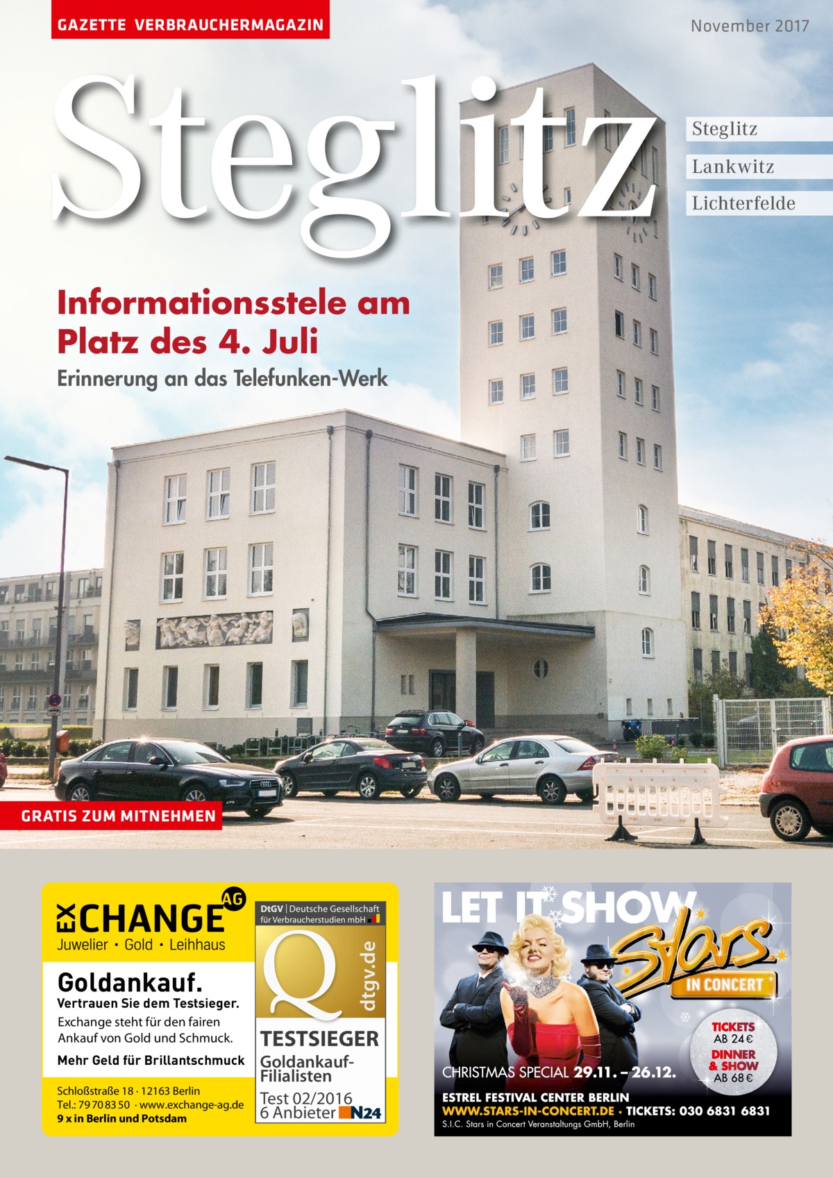 GAZETTE VERBRAUCHERMAGAZIN  Steglitz Informationsstele am Platz des 4. Juli Erinnerung an das Telefunken-Werk  dtgv.de  GRATIS ZUM MITNEHMEN  Goldankauf.  Vertrauen Sie dem Testsieger. Exchange steht für den fairen Ankauf von Gold und Schmuck. Mehr Geld für Brillantschmuck Schloßstraße 18 · 12163 Berlin Tel.: 79 70 83 50 · www.exchange-ag.de 9 x in Berlin und Potsdam  TESTSIEGER GoldankaufFilialisten Test 02/2016 6 Anbieter  November 2017  Steglitz Lankwitz Lichterfelde