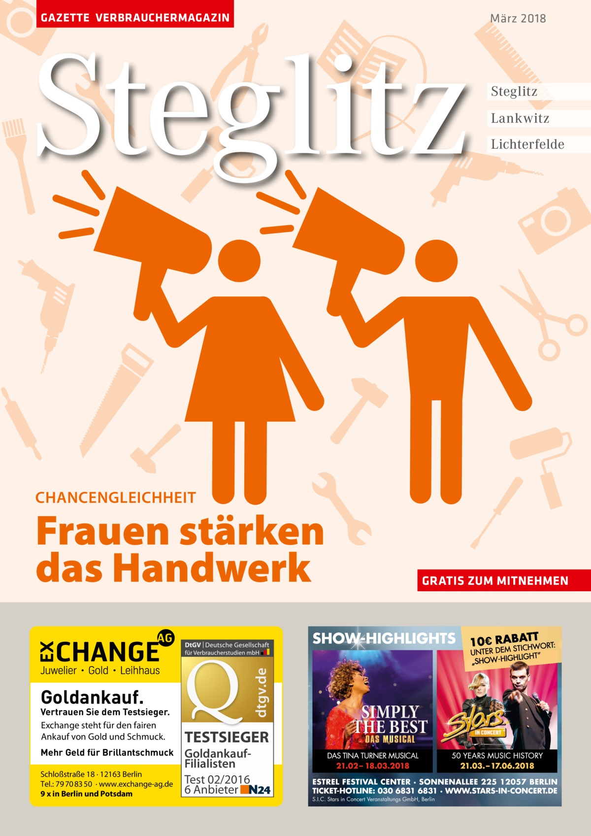 GAZETTE VERBRAUCHERMAGAZIN  Steglitz  März 2018  Steglitz Lankwitz Lichterfelde  CHANCENGLEICHHEIT  dtgv.de  Frauen stärken das Handwerk Goldankauf.  Vertrauen Sie dem Testsieger. Exchange steht für den fairen Ankauf von Gold und Schmuck. Mehr Geld für Brillantschmuck Schloßstraße 18 · 12163 Berlin Tel.: 79 70 83 50 · www.exchange-ag.de 9 x in Berlin und Potsdam  TESTSIEGER GoldankaufFilialisten Test 02/2016 6 Anbieter  GRATIS ZUM MITNEHMEN