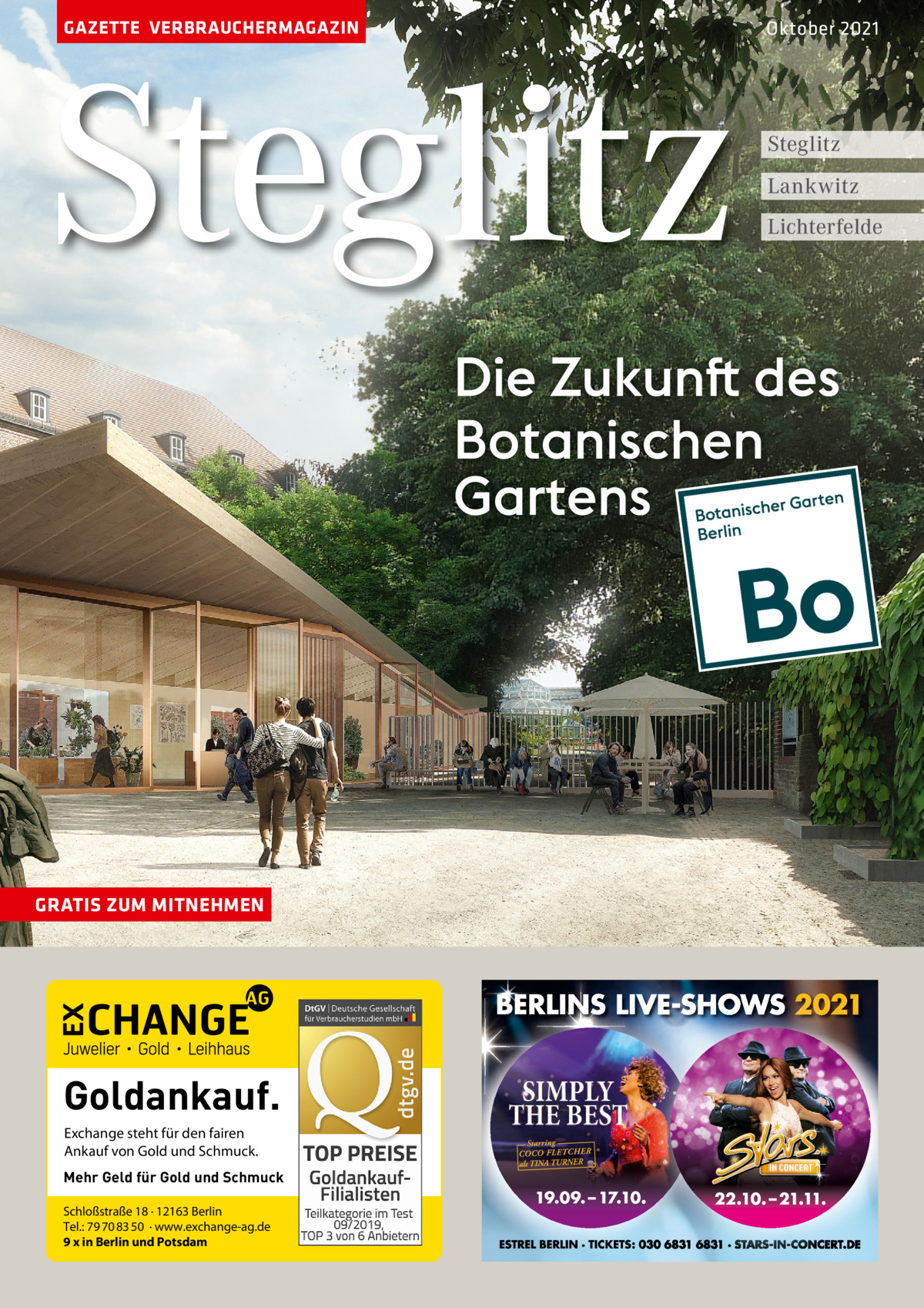 GAZETTE VERBRAUCHERMAGAZIN  Steglitz  Oktober 2021  Steglitz Lankwitz Lichterfelde  Die Zukunft des Botanischen Gartens  GRATIS ZUM MITNEHMEN  Goldankauf. Exchange steht für den fairen Ankauf von Gold und Schmuck. Mehr Geld für Gold und Schmuck Schloßstraße 18 · 12163 Berlin Tel.: 79 70 83 50 · www.exchange-ag.de 9 x in Berlin und Potsdam