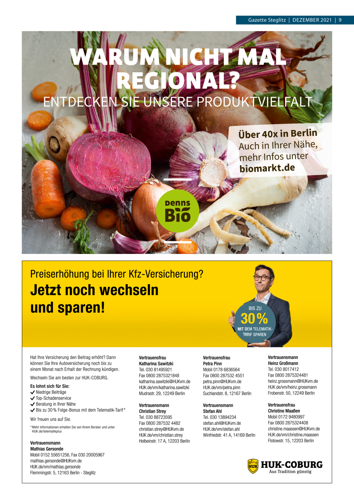 Gazette Steglitz  |  Dezember 2021  |  9  WARUM NICHT MAL REGIONAL?  ENTDECKEN SIE UNSERE PRODUKTVIELFALT Über 40x in Berlin Auch in Ihrer Nähe, mehr Infos unter biomarkt.de  DennsBio_DE_AZ_Gazette_184x132mm_211110.indd 1  11.11.2021 08:53:10