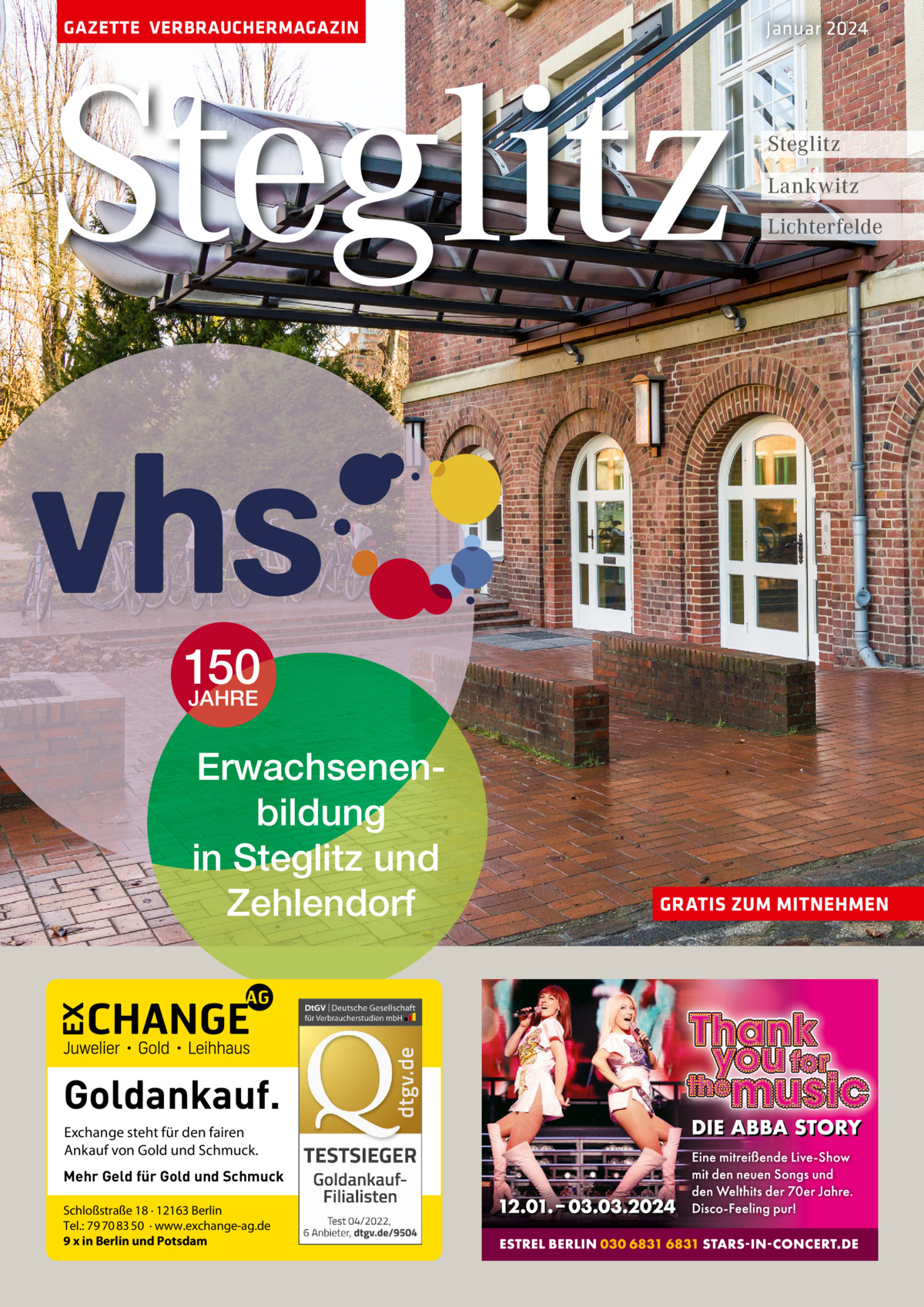 GAZETTE VERBRAUCHERMAGAZIN  Steglitz  Januar 2024  Steglitz Lankwitz Lichterfelde  150 JAHRE Erwachsenenbildung in Steglitz und Zehlendorf  Goldankauf. Exchange steht für den fairen Ankauf von Gold und Schmuck. Mehr Geld für Gold und Schmuck Schloßstraße 18 · 12163 Berlin Tel.: 79 70 83 50 · www.exchange-ag.de 9 x in Berlin und Potsdam  GRATIS ZUM MITNEHMEN