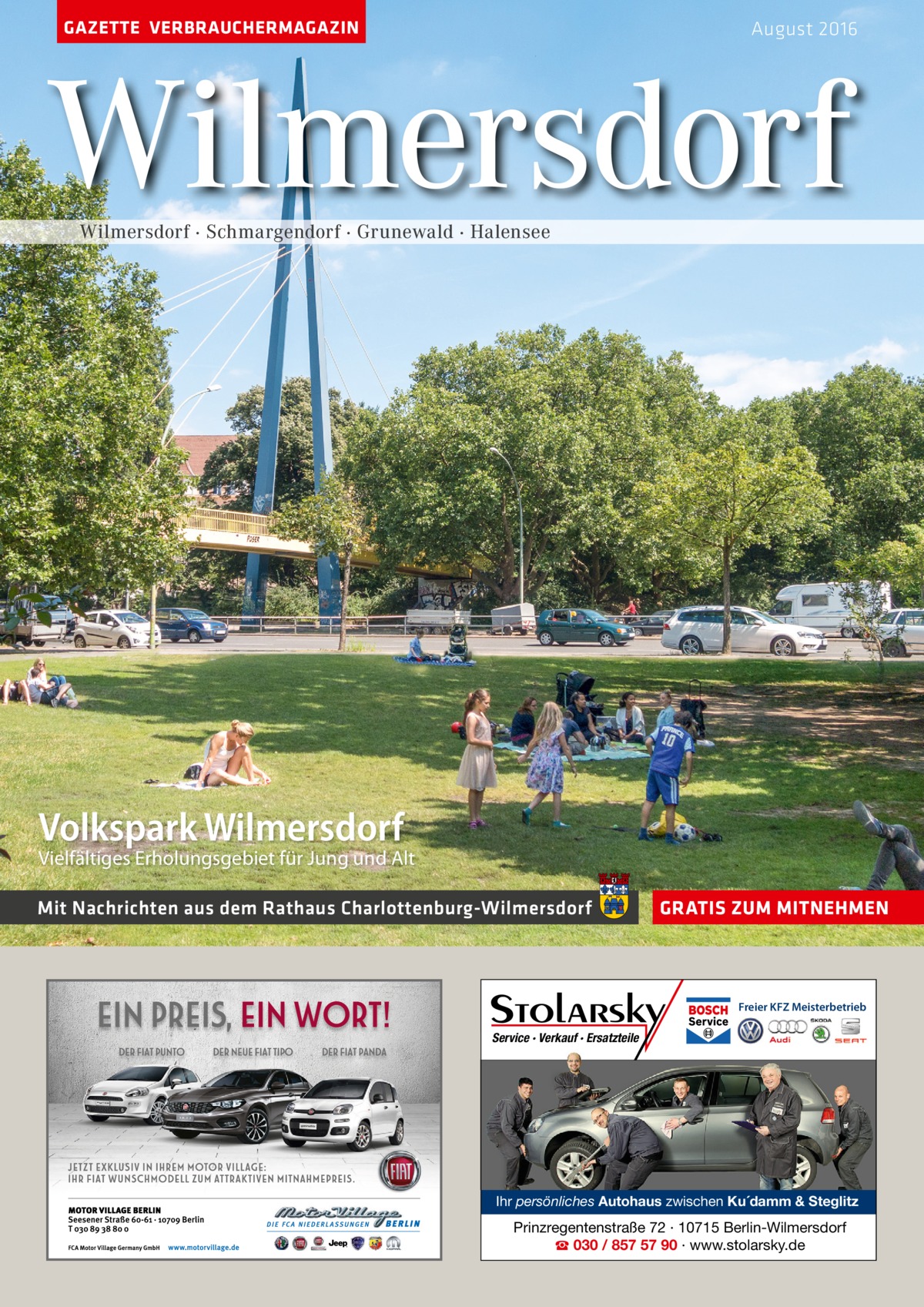 GAZETTE VERBRAUCHERMAGAZIN  August 2016  Wilmersdorf Wilmersdorf · Schmargendorf · Grunewald · Halensee  Volkspark Wilmersdorf  Vielfältiges Erholungsgebiet für Jung und Alt Mit Nachrichten aus dem Rathaus Charlottenburg-Wilmersdorf  GRATIS ZUM MITNEHMEN  Freier KFZ Meisterbetrieb  Service · Verkauf · Ersatzteile  Ihr persönliches Autohaus zwischen Ku´damm & Steglitz  Prinzregentenstraße 72 · 10715 Berlin-Wilmersdorf ☎ 030 / 857 57 90 · www.stolarsky.de