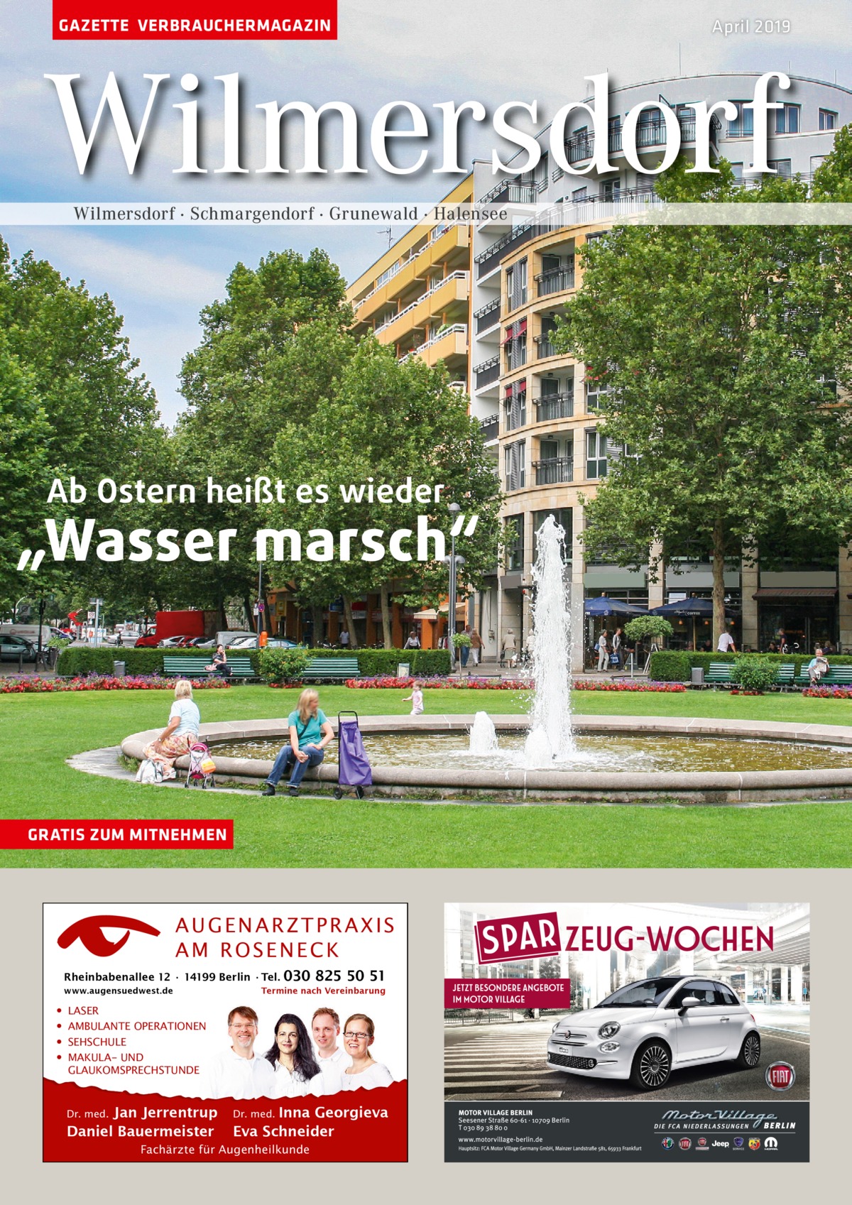 GAZETTE VERBRAUCHERMAGAZIN  April 2019  Wilmersdorf Wilmersdorf · Schmargendorf · Grunewald · Halensee  Ab Ostern heißt es wieder  „Wasser marsch“  GRATIS ZUM MITNEHMEN  AUGENARZTPRAXIS AM ROSENECK Rheinbabenallee 12 ∙ 14199 Berlin ∙ Tel. www.augensuedwest.de  • • • •  030 825 50 51  Termine nach Vereinbarung  LASER AMBULANTE OPERATIONEN SEHSCHULE MAKULA- UND GLAUKOMSPRECHSTUNDE Dr. med. Jan Jerrentrup Daniel Bauermeister  Dr. med. Inna Georgieva Eva Schneider  Fachärzte für Augenheilkunde