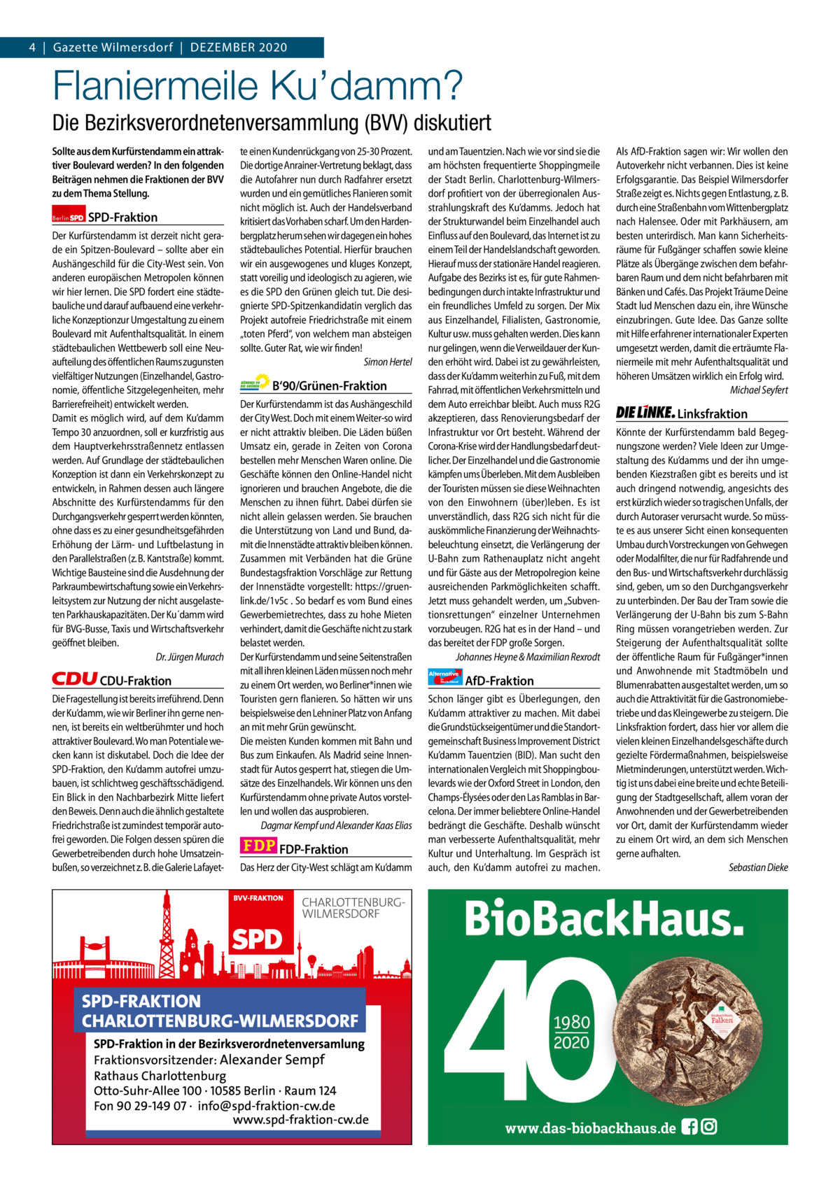 Gazette Charlottenburg & Wilmersdorf 4  |  Gazette Wilmersdorf  |  DEZEMBER 2020  www.gazette-berlin.de  Flaniermeile Ku’damm? Die Bezirksverordnetenversammlung (BVV) diskutiert Sollte aus dem Kurfürstendamm ein attraktiver Boulevard werden? In den folgenden Beiträgen nehmen die Fraktionen der BVV zu dem Thema Stellung. Berlin  SPD-Fraktion  Der Kurfürstendamm ist derzeit nicht gerade ein Spitzen-Boulevard – sollte aber ein Aushängeschild für die City-West sein. Von anderen europäischen Metropolen können wir hier lernen. Die SPD fordert eine städtebauliche und darauf aufbauend eine verkehrliche Konzeptionzur Umgestaltung zu einem Boulevard mit Aufenthaltsqualität. In einem städtebaulichen Wettbewerb soll eine Neuaufteilung des öffentlichen Raums zugunsten vielfältiger Nutzungen (Einzelhandel, Gastronomie, öffentliche Sitzgelegenheiten, mehr Barrierefreiheit) entwickelt werden. Damit es möglich wird, auf dem Ku’damm Tempo 30 anzuordnen, soll er kurzfristig aus dem Hauptverkehrsstraßennetz entlassen werden. Auf Grundlage der städtebaulichen Konzeption ist dann ein Verkehrskonzept zu entwickeln, in Rahmen dessen auch längere Abschnitte des Kurfürstendamms für den Durchgangsverkehr gesperrt werden könnten, ohne dass es zu einer gesundheitsgefährden Erhöhung der Lärm- und Luftbelastung in den Parallelstraßen (z. B. Kantstraße) kommt. Wichtige Bausteine sind die Ausdehnung der Parkraumbewirtschaftung sowie ein Verkehrsleitsystem zur Nutzung der nicht ausgelasteten Parkhauskapazitäten. Der Ku´damm wird für BVG-Busse, Taxis und Wirtschaftsverkehr geöffnet bleiben. Dr. Jürgen Murach  CDU-Fraktion Die Fragestellung ist bereits irreführend. Denn der Ku’damm, wie wir Berliner ihn gerne nennen, ist bereits ein weltberühmter und hoch attraktiver Boulevard. Wo man Potentiale wecken kann ist diskutabel. Doch die Idee der SPD-Fraktion, den Ku’damm autofrei umzubauen, ist schlichtweg geschäftsschädigend. Ein Blick in den Nachbarbezirk Mitte liefert den Beweis. Denn auch die ähnlich gestaltete Friedrichstraße ist zumindest temporär autofrei geworden. Die Folgen dessen spüren die Gewerbetreibenden durch hohe Umsatzeinbußen, so verzeichnet z. B. die Galerie Lafayet te einen Kundenrückgang von 25-30 Prozent. Die dortige Anrainer-Vertretung beklagt, dass die Autofahrer nun durch Radfahrer ersetzt wurden und ein gemütliches Flanieren somit nicht möglich ist. Auch der Handelsverband kritisiert das Vorhaben scharf. Um den Hardenbergplatz herum sehen wir dagegen ein hohes städtebauliches Potential. Hierfür brauchen wir ein ausgewogenes und kluges Konzept, statt voreilig und ideologisch zu agieren, wie es die SPD den Grünen gleich tut. Die designierte SPD-Spitzenkandidatin verglich das Projekt autofreie Friedrichstraße mit einem „toten Pferd“, von welchem man absteigen sollte. Guter Rat, wie wir finden! Simon Hertel  B‘90/Grünen-Fraktion Der Kurfürstendamm ist das Aushängeschild der City West. Doch mit einem Weiter-so wird er nicht attraktiv bleiben. Die Läden büßen Umsatz ein, gerade in Zeiten von Corona bestellen mehr Menschen Waren online. Die Geschäfte können den Online-Handel nicht ignorieren und brauchen Angebote, die die Menschen zu ihnen führt. Dabei dürfen sie nicht allein gelassen werden. Sie brauchen die Unterstützung von Land und Bund, damit die Innenstädte attraktiv bleiben können. Zusammen mit Verbänden hat die Grüne Bundestagsfraktion Vorschläge zur Rettung der Innenstädte vorgestellt: https://gruenlink.de/1v5c . So bedarf es vom Bund eines Gewerbemietrechtes, dass zu hohe Mieten verhindert, damit die Geschäfte nicht zu stark belastet werden. Der Kurfürstendamm und seine Seitenstraßen mit all ihren kleinen Läden müssen noch mehr zu einem Ort werden, wo Berliner*innen wie Touristen gern flanieren. So hätten wir uns beispielsweise den Lehniner Platz von Anfang an mit mehr Grün gewünscht. Die meisten Kunden kommen mit Bahn und Bus zum Einkaufen. Als Madrid seine Innenstadt für Autos gesperrt hat, stiegen die Umsätze des Einzelhandels. Wir können uns den Kurfürstendamm ohne private Autos vorstellen und wollen das ausprobieren. Dagmar Kempf und Alexander Kaas Elias  FDP-Fraktion Das Herz der City-West schlägt am Ku’damm  und am Tauentzien. Nach wie vor sind sie die am höchsten frequentierte Shoppingmeile der Stadt Berlin. Charlottenburg-Wilmersdorf profitiert von der überregionalen Ausstrahlungskraft des Ku’damms. Jedoch hat der Strukturwandel beim Einzelhandel auch Einfluss auf den Boulevard, das Internet ist zu einem Teil der Handelslandschaft geworden. Hierauf muss der stationäre Handel reagieren. Aufgabe des Bezirks ist es, für gute Rahmenbedingungen durch intakte Infrastruktur und ein freundliches Umfeld zu sorgen. Der Mix aus Einzelhandel, Filialisten, Gastronomie, Kultur usw. muss gehalten werden. Dies kann nur gelingen, wenn die Verweildauer der Kunden erhöht wird. Dabei ist zu gewährleisten, dass der Ku’damm weiterhin zu Fuß, mit dem Fahrrad, mit öffentlichen Verkehrsmitteln und dem Auto erreichbar bleibt. Auch muss R2G akzeptieren, dass Renovierungsbedarf der Infrastruktur vor Ort besteht. Während der Corona-Krise wird der Handlungsbedarf deutlicher. Der Einzelhandel und die Gastronomie kämpfen ums Überleben. Mit dem Ausbleiben der Touristen müssen sie diese Weihnachten von den Einwohnern (über)leben. Es ist unverständlich, dass R2G sich nicht für die auskömmliche Finanzierung der Weihnachtsbeleuchtung einsetzt, die Verlängerung der U-Bahn zum Rathenauplatz nicht angeht und für Gäste aus der Metropolregion keine ausreichenden Parkmöglichkeiten schafft. Jetzt muss gehandelt werden, um „Subventionsrettungen“ einzelner Unternehmen vorzubeugen. R2G hat es in der Hand – und das bereitet der FDP große Sorgen. Johannes Heyne & Maximilian Rexrodt Alternative für  Deutschland  AfD-Fraktion  Schon länger gibt es Überlegungen, den Ku’damm attraktiver zu machen. Mit dabei die Grundstückseigentümer und die Standortgemeinschaft Business Improvement District Ku’damm Tauentzien (BID). Man sucht den internationalen Vergleich mit Shoppingboulevards wie der Oxford Street in London, den Champs-Élysées oder den Las Ramblas in Barcelona. Der immer beliebtere Online-Handel bedrängt die Geschäfte. Deshalb wünscht man verbesserte Aufenthaltsqualität, mehr Kultur und Unterhaltung. Im Gespräch ist auch, den Ku’damm autofrei zu machen.  Als AfD-Fraktion sagen wir: Wir wollen den Autoverkehr nicht verbannen. Dies ist keine Erfolgsgarantie. Das Beispiel Wilmersdorfer Straße zeigt es. Nichts gegen Entlastung, z. B. durch eine Straßenbahn vom Wittenbergplatz nach Halensee. Oder mit Parkhäusern, am besten unterirdisch. Man kann Sicherheitsräume für Fußgänger schaffen sowie kleine Plätze als Übergänge zwischen dem befahrbaren Raum und dem nicht befahrbaren mit Bänken und Cafés. Das Projekt Träume Deine Stadt lud Menschen dazu ein, ihre Wünsche einzubringen. Gute Idee. Das Ganze sollte mit Hilfe erfahrener internationaler Experten umgesetzt werden, damit die erträumte Flaniermeile mit mehr Aufenthaltsqualität und höheren Umsätzen wirklich ein Erfolg wird. Michael Seyfert  Linksfraktion Könnte der Kurfürstendamm bald Begegnungszone werden? Viele Ideen zur Umgestaltung des Ku’damms und der ihn umgebenden Kiezstraßen gibt es bereits und ist auch dringend notwendig, angesichts des erst kürzlich wieder so tragischen Unfalls, der durch Autoraser verursacht wurde. So müsste es aus unserer Sicht einen konsequenten Umbau durch Vorstreckungen von Gehwegen oder Modalfilter, die nur für Radfahrende und den Bus- und Wirtschaftsverkehr durchlässig sind, geben, um so den Durchgangsverkehr zu unterbinden. Der Bau der Tram sowie die Verlängerung der U-Bahn bis zum S-Bahn Ring müssen vorangetrieben werden. Zur Steigerung der Aufenthaltsqualität sollte der öffentliche Raum für Fußgänger*innen und Anwohnende mit Stadtmöbeln und Blumenrabatten ausgestaltet werden, um so auch die Attraktivität für die Gastronomiebetriebe und das Kleingewerbe zu steigern. Die Linksfraktion fordert, dass hier vor allem die vielen kleinen Einzelhandelsgeschäfte durch gezielte Fördermaßnahmen, beispielsweise Mietminderungen, unterstützt werden. Wichtig ist uns dabei eine breite und echte Beteiligung der Stadtgesellschaft, allem voran der Anwohnenden und der Gewerbetreibenden vor Ort, damit der Kurfürstendamm wieder zu einem Ort wird, an dem sich Menschen gerne aufhalten. Sebastian Dieke  1 235 Zeinen pro Fraktion Vorwort SPD CDU Grüne FDP AfD Linke  -1257 1219 1258 1598 1279 1282  www.das-biobackhaus.de