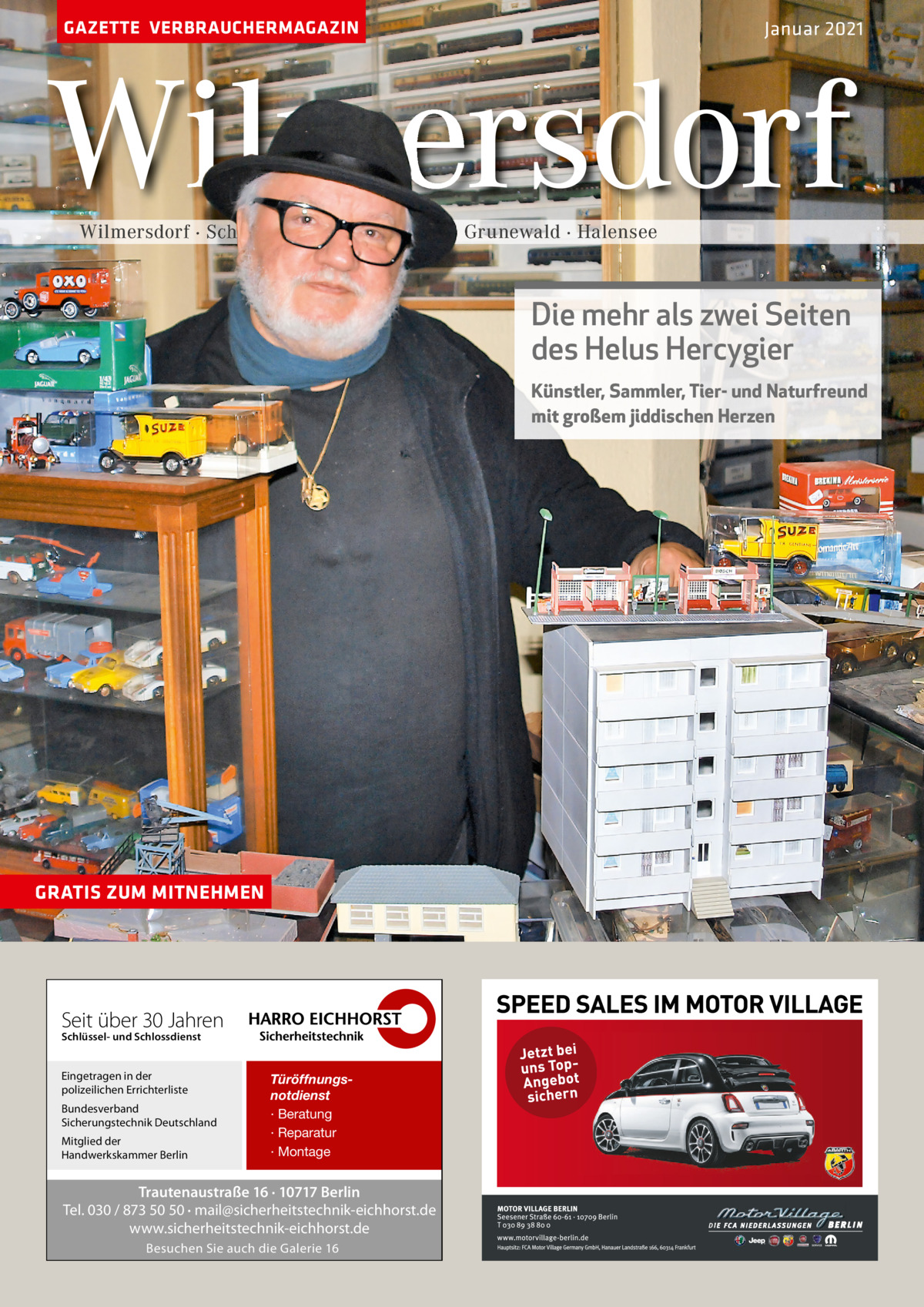 GAZETTE VERBRAUCHERMAGAZIN  Januar 2021  Wilmersdorf Wilmersdorf · Schmargendorf  · Grunewald · Halensee  Die mehr als zwei Seiten des Helus Hercygier Künstler, Sammler, Tier- und Naturfreund mit großem jiddischen Herzen  GRATIS ZUM MITNEHMEN  Seit über 30 Jahren Schlüssel- und Schlossdienst  Eingetragen in der polizeilichen Errichterliste Bundesverband Sicherungstechnik Deutschland Mitglied der Handwerkskammer Berlin  Türöffnungsnotdienst · Beratung · Reparatur · Montage  Trautenaustraße 16 · 10717 Berlin Tel. 030 / 873 50 50 · mail@sicherheitstechnik-eichhorst.de www.sicherheitstechnik-eichhorst.de Besuchen Sie auch die Galerie 16