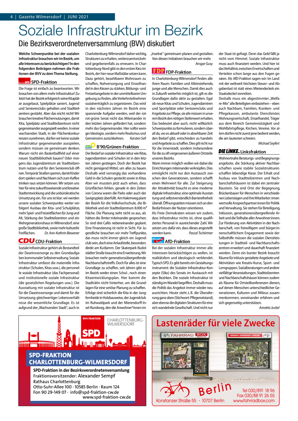 Gazette Charlottenburg & Wilmersdorf 6 4  |  Gazette Wilmersdorf  |  Juni 2021  www.gazette-berlin.de  Soziale Infrastruktur im Bezirk Die Bezirksverordnetenversammlung (BVV) diskutiert Welche Schwerpunkte bei der sozialen Infrastruktur brauchen wir im Bezirk, um alle Interessen zu berücksichtigen? In den folgenden Beiträgen nehmen die Fraktionen der BVV zu dem Thema Stellung. Berlin  SPD-Fraktion  Die Frage ist einfach zu beantworten. Wir brauchen von allem mehr Infrastruktur! Zuletzt hat der Bezirk erfolgreich seine Kitaplätze ausgebaut, Spielplätze saniert, Jugend und Seniorenclubs gehalten und Stadtteilzentren gestärkt. Aber das reicht nicht! Wir brauchen kreative Flächennutzungen, damit Kita, Spielplatz und Stadtteilzentrum nicht gegeneinander ausgespielt werden. In einer wachsenden Stadt, in der Flächenkonkurrenzen zunehmen, dürfen wir keine soziale Infrastruktur gegeneinander ausspielen, sondern müssen sie gemeinsam denken. Warum nicht ein Basketballfeld auf einer neuen Stadtbibliothek bauen? Oder morgens das Jugendzentrum als Stadtteilzentrum nutzen und für den Seniorenclub öffnen. Temporär Straßen sperren, damit Kinder dort spielen und Nachbarn sich zum Kaffee trinken raus setzen können. Wir setzen uns hier für eine zukunftsweisende und kreative Stadtentwicklung und die unbürokratische Umsetzung ein. Für uns ist klar: wir werden unsere sozialen Schwerpunkte weiter verfolgen! Ausbau der Kita- und Schulplätze, mehr Spiel- und Freizeitflächen für Jung und Alt, Stärkung der Stadtteilzentren und ein Mehrgenerationshaus in Wilmersdorf, eine große Stadtbibliothek, sowie mehr kulturelle Freiflächen. Dr. Ann-Kathrin Biewener  CDU-Fraktion Soziale Infrastruktur gehört als Bestandteil der Daseinsvorsorge zu den Grundaufgaben kommunaler Selbstverwaltung. Soziale Infrastruktur umfasst die materielle Infrastruktur (Schulen, Kitas usw.), die personelle soziale Infrastruktur (das Fachpersonal) und institutionelle soziale Infrastruktur (die gesetzlichen Regelungen usw.). Die Ausstattung mit sozialer Infrastruktur ist für die Daseinsvorsorge und damit für die Umsetzung gleichwertiger Lebensverhältnisse die wesentliche Grundlage. Es ist aufgrund der „Wachsenden Stadt“, auch in  Charlottenburg-Wilmersdorf daher wichtig, „Inselrat“ gemeinsam planen und gestalten. Strukturen zu erhalten, weiterzuentwickeln Von diesen Initiativen brauchen wir mehr. und gegebenenfalls zu erneuern. In CharAnsgar Gusy lottenburg-Nord gibt es den ersten Kiez im FDP-Fraktion Bezirk, der hier neue Maßstäbe setzen kann. Dazu gehört, bezahlbaren Wohnraum zu In Charlottenburg-Wilmersdorf finden alle schaffen, Nahversorgung und Einzelhan- ihren Raum: Familien und Alleinstehende, del in den Kiezen zu stärken, Bildungs- und junge und alte Menschen. Damit dies auch Freizeitangebote in der unmittelbaren Um- in Zukunft weiterhin möglich ist, gilt es die gebung zu finden, alle Verkehrsteilnehmer Grundlagen dafür aktiv zu gestalten. Egal ob neue Kitas und Schulen, Jugendzentren sozialverträglich zu organisieren. Das wird in den nächsten Jahren im Bezirk eine und Sportplätze oder Seniorenclubs und spannende Aufgabe werden, weil der rot- Angebote zur Pflege, sie alle müssen in unserot-grüne Senat nicht das Miteinander in rem Bezirk den nötigen Stellenwert erhalten. den letzten Jahren gefördert hat, sondern Das bedeutet aber auch, nicht willkürlich mehr das Gegeneinander. Hier sollte weni- Schwerpunkte zu formulieren, sondern überger Ideologie, sondern mehr Realismus und all da, wo es aktuell oder in absehbarer Zeit Gemeinsinn zurückkehren. Karsten Sell den Bedarf gibt, entschieden zu handeln und Angebote zu schaffen. Dies gilt nicht nur B‘90/Grünen-Fraktion für die Innenstadt, sondern insbesondere Der Bedarf an sozialer Infrastruktur wie Kitas, für die zu oft vergessenen äußeren Ortsteile Jugendzentren und Schulen ist in den letz- unseres Bezirks. Wann immer möglich wollen wir dabei die ten Jahren gestiegen. Doch der Bezirk hat nicht genügend Mittel, um alles zu bauen. Einrichtungen miteinander verknüpfen. Dies Deshalb wird vorrangig das vorhandene ermöglicht nicht nur den Austausch zwiGeld in die Schulen gesteckt sowie in Kitas. schen den Generationen, sondern schafft Aber wir mussten jetzt auch sehen, dass einen Mehrwert für alle. Zur Steigerung Grünflächen fehlen, gerade in den Zeiten der Attraktivität braucht es eine moderne von Corona waren die Parks oder auch der digitale Infrastruktur, eine optimale AusstatSavignyplatz überfüllt. Am Halemweg plant tung und selbstverständlich Barrierefreiheit der Bezirk für die Volkshochschule, die Bi- überall. Öffnungszeiten müssen sich an den bliothek und ein Stadtteilzentrum 8.000 m² Bedürfnissen der Nutzer orientieren. Fläche. Die Planung sieht nicht so aus, als Als Freie Demokraten wissen wir zudem, hätten die Ämter miteinander gesprochen. dass Infrastruktur nichts ist, ohne qualifiSo sind drei Cafés nebeneinander geplant. ziertes Personal in ausreichender Zahl. Wir Eine Finanzierung ist nicht in Sicht. Für Ju- setzen uns dafür ein, dass dieses angestellt gendliche brauchen wir mehr Treffpunkte, werden kann. Pascal Tschörtner das muss nicht immer gleich ein Jugend- Alternative AfD-Fraktion club sein, doch eine Anlaufstelle, besonders direkt am Ku‘damm. Der Skaterpark Rudol- Bei der sozialen Infrastruktur immer alle städter Straße braucht eine Erweiterung. Wir Interessen berücksichtigen zu wollen, ist brauchen mehr generationsübergreifende realitätsfern und ideologisch verblendet. Nachbarschaftstreffs. Doch für alles ist eine Typisch SPD. Es gibt bereits ein GestaltungsGrundlage zu schaffen, seit Jahren gibt es instrument: die Sozialen Infrastruktur-Konim Bezirk weder einen Schul-, noch einen zepte (SIko) des Senats im Austausch mit Kitaentwicklungsplan. Hier kommt die den Bezirken. Die soziale Infrastruktur ist Stadträtin nicht hinterher, um die Grund- ständig im Wandel begriffen. Deshalb muss lagen für eine seriöse Planung zu schaffen. die Politik das Angebot immer wieder neu Erfolge sind sicherlich die Kita in der Jung- ausrichten. Heute steht z. B. die Überaltefernheide in Holzbauweise, der Jugendclub rung ganz oben (Stichwort: Pflegenotstand), im Ruhwaldpark und der Mierendorff-In- aber ebenso die digitalen Strukturen für eine sel-Rundweg, den die Anwohner*innen im sich wandelnde Gesellschaft. Und nicht nur  1 235 Zeinen pro Fraktion Vorwort SPD CDu Grüne FDP AfD Linke  -1250 1272 1429 1311 1276 1218  für  Deutschland  der Staat ist gefragt. Denn das Geld fällt ja nicht vom Himmel. Soziale Infrastruktur muss auch finanziert werden. Und hier ist das Verhältnis zwischen Erwirtschaften und Verteilen schon lange aus den Fugen geraten. Als AfD-Fraktion sagen wir: Im Land mit der weltweit höchsten Steuer- und Abgabenlast ist statt eines Mietendeckels ein Staatsdeckel vonnöten. Deshalb muss ein abgestimmter „Welfare-Mix“ alle Beteiligten einbeziehen – eben auch Nachbarn, Familien, Kranken- und Pflegekassen, ambulante Dienstleister, Wohnungswirtschaft, Einzelhandel, Träger aus dem Bereich Gemeinnützigkeit und Wohlfahrtspflege, Kirchen, Vereine. Vor allem dürfen nicht zuerst jene bedient werden, die am lautesten schreien. Michael Seyfert  Linksfraktion Wohnortnahe Beratungs- und Begegnungsangebote, die Stärkung aktiver Nachbarschaften sowie stabile Sozialstrukturen schaffen lebendige Kieze. Der Erhalt und Ausbau von Stadtteilzentren und Nachbarschaftshäusern ist dabei ein zentraler Baustein. Sie sind Orte der Begegnung, Brückenbauer für Menschen in verschiedenen Lebenslagen und ihre Mitarbeiter: innen wertvolle Ansprechpartner:innen für Politik und Verwaltung. Sie stehen für Beteiligung, Inklusion, generationenübergreifende Arbeit und die Teilhabe aller Anwohner:innen. Zur Förderung von Aktivitäten in der Nachbarschaft, von freiwilligem und bürger:innenschaftlichem Engagement sowie der Selbsthilfe müssen die sozialen Dienstleistungen in Stadtteil- und Nachbarschaftszentren erweitert und dauerhaft finanziert werden. Denn ein bunter Bezirk braucht Räume für inklusiv gestaltete Angebote und Aktivitäten wie Kreativ-Kurse, Sport- und Lerngruppen, Sozialberatungen und andere vielfältige Veranstaltungen. Stadtteilzentren und Nachbarschaftshäuser können zudem als Räume für Ortsteilkonferenzen dienen, auf denen Menschen unterschiedlicher Generationen, Kulturen und Milieus zusammenkommen, voneinander erfahren und sich gegenseitig unterstützen. Annetta Juckel  Lastenräder für viele Zwecke