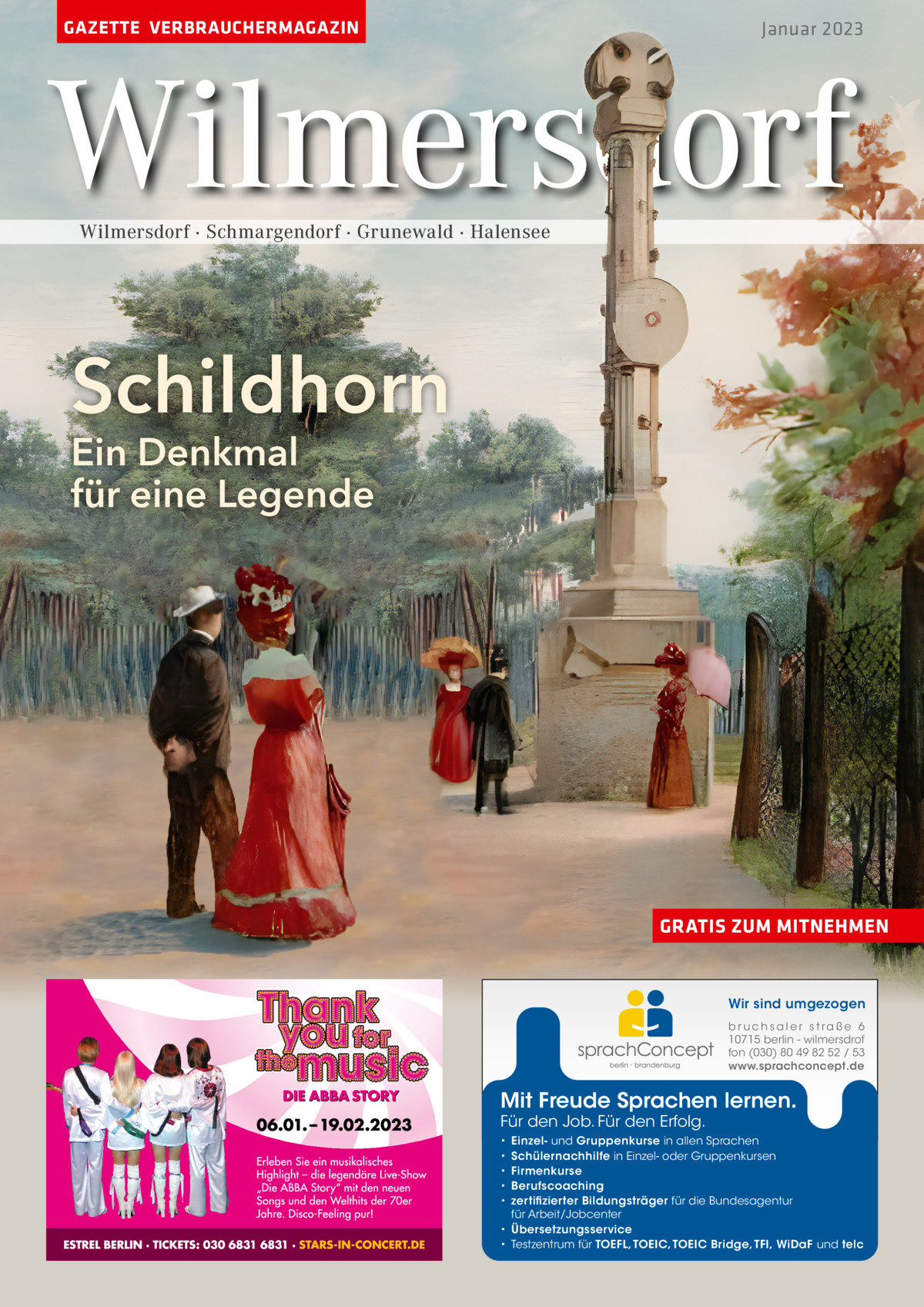 GAZETTE VERBRAUCHERMAGAZIN  Januar 2023  Wilmersdorf Wilmersdorf · Schmargendorf · Grunewald · Halensee  Schildhorn Ein Denkmal für eine Legende  GRATIS ZUM MITNEHMEN  Wir sind umgezogen b r u ch s a l e r s t ra ß e 6 10715 berlin - wilmersdrof fon (030) 80 49 82 52 / 53 www.sprachconcept.de  Mit Freude Sprachen lernen. Für den Job. Für den Erfolg.  Einzel- und Gruppenkurse in allen Sprachen Schülernachhilfe in Einzel- oder Gruppenkursen Firmenkurse Berufscoaching zertifizierter Bildungsträger für die Bundesagentur für Arbeit/Jobcenter • Übersetzungsservice • Testzentrum für TOEFL, TOEIC, TOEIC Bridge, TFI, WiDaF und telc • • • • •