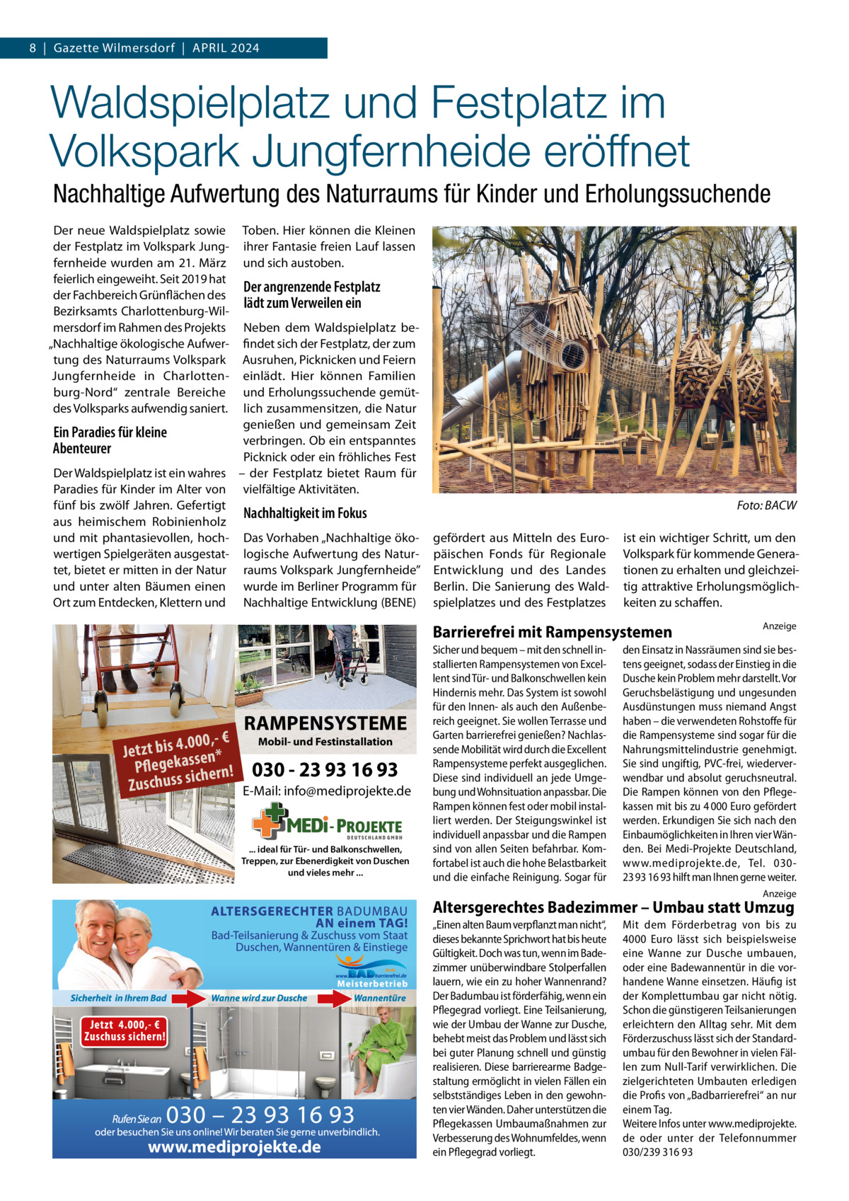 8  |  Gazette Wilmersdorf  |  April 2024  Waldspielplatz und Festplatz im Volkspark Jungfernheide eröffnet Nachhaltige Aufwertung des Naturraums für Kinder und Erholungssuchende Der neue Waldspielplatz sowie der Festplatz im Volkspark Jungfernheide wurden am 21.  März feierlich eingeweiht. Seit 2019 hat der Fachbereich Grünflächen des Bezirksamts Charlottenburg-Wilmersdorf im rahmen des projekts „Nachhaltige ökologische Aufwertung des Naturraums Volkspark Jungfernheide in Charlottenburg-Nord“ zentrale Bereiche des Volksparks aufwendig saniert.  Toben. Hier können die Kleinen ihrer Fantasie freien lauf lassen und sich austoben.  Der angrenzende Festplatz lädt zum Verweilen ein  Neben dem Waldspielplatz befindet sich der Festplatz, der zum Ausruhen, picknicken und Feiern einlädt. Hier können Familien und Erholungssuchende gemütlich zusammensitzen, die Natur genießen und gemeinsam Zeit Ein Paradies für kleine verbringen. Ob ein entspanntes Abenteurer picknick oder ein fröhliches Fest Der Waldspielplatz ist ein wahres – der Festplatz bietet raum für paradies für Kinder im Alter von vielfältige Aktivitäten. fünf bis zwölf Jahren. Gefertigt Nachhaltigkeit im Fokus aus heimischem robinienholz und mit phantasievollen, hoch- Das Vorhaben „Nachhaltige öko- gefördert aus Mitteln des Eurowertigen Spielgeräten ausgestat- logische Aufwertung des Natur- päischen Fonds für regionale tet, bietet er mitten in der Natur raums Volkspark Jungfernheide” Entwicklung und des landes und unter alten Bäumen einen wurde im Berliner programm für Berlin. Die Sanierung des WaldOrt zum Entdecken, Klettern und Nachhaltige Entwicklung (BENE) spielplatzes und des Festplatzes  Foto: BACW ist ein wichtiger Schritt, um den Volkspark für kommende Generationen zu erhalten und gleichzeitig attraktive Erholungsmöglichkeiten zu schaffen.  Barrierefrei mit Rampensystemen  RAMPENSYSTEME  Mobil- und Festinstallation .000,- € Jetzt bis 4 ssen* Pflegeka hern! 030 - 23 93 16 93 ic Zuschuss s E-Mail: info@mediprojekte.de  ... ideal für Tür- und Balkonschwellen, Treppen, zur Ebenerdigkeit von Duschen und vieles mehr ...  Sicher und bequem – mit den schnell installierten Rampensystemen von Excellent sind Tür- und Balkonschwellen kein Hindernis mehr. Das System ist sowohl für den Innen- als auch den Außenbereich geeignet. Sie wollen Terrasse und Garten barrierefrei genießen? Nachlassende Mobilität wird durch die Excellent Rampensysteme perfekt ausgeglichen. Diese sind individuell an jede Umgebung und Wohnsituation anpassbar. Die Rampen können fest oder mobil installiert werden. Der Steigungswinkel ist individuell anpassbar und die Rampen sind von allen Seiten befahrbar. Komfortabel ist auch die hohe Belastbarkeit und die einfache Reinigung. Sogar für  Anzeige  den Einsatz in Nassräumen sind sie bestens geeignet, sodass der Einstieg in die Dusche kein Problem mehr darstellt. Vor Geruchsbelästigung und ungesunden Ausdünstungen muss niemand Angst haben – die verwendeten Rohstoffe für die Rampensysteme sind sogar für die Nahrungsmittelindustrie genehmigt. Sie sind ungiftig, PVC-frei, wiederverwendbar und absolut geruchsneutral. Die Rampen können von den Pflegekassen mit bis zu 4 000 Euro gefördert werden. Erkundigen Sie sich nach den Einbaumöglichkeiten in Ihren vier Wänden. Bei Medi-Projekte Deutschland, www.mediprojekte.de, Tel. 03023 93 16 93 hilft man Ihnen gerne weiter. Anzeige  Altersgerechtes Badezimmer – Umbau statt Umzug  www.mediprojekte.de  „Einen alten Baum verpflanzt man nicht“, dieses bekannte Sprichwort hat bis heute Gültigkeit. Doch was tun, wenn im Bade­ zimmer unüberwindbare Stolperfallen lauern, wie ein zu hoher Wannenrand? Der Badumbau ist förderfähig, wenn ein Pflegegrad vorliegt. Eine Teilsanierung, wie der Umbau der Wanne zur Dusche, behebt meist das Problem und lässt sich bei guter Planung schnell und günstig realisieren. Diese barrierearme Badge­ staltung ermöglicht in vielen Fällen ein selbstständiges Leben in den gewohn­ ten vier Wänden. Daher unterstützen die Pflegekassen Umbaumaßnahmen zur Verbesserung des Wohnumfeldes, wenn ein Pflegegrad vorliegt.  Mit dem Förderbetrag von bis zu 4000  Euro lässt sich beispielsweise eine Wanne zur Dusche umbauen, oder eine Badewannentür in die vor­ handene Wanne einsetzen. Häufig ist der Komplettumbau gar nicht nötig. Schon die günstigeren Teilsanierungen erleichtern den Alltag sehr. Mit dem Förderzuschuss lässt sich der Standard­ umbau für den Bewohner in vielen Fäl­ len zum Null­Tarif verwirklichen. Die zielgerichteten Umbauten erledigen die Profis von „Badbarrierefrei“ an nur einem Tag. Weitere Infos unter www.mediprojekte. de oder unter der Telefonnummer 030/239 316 93