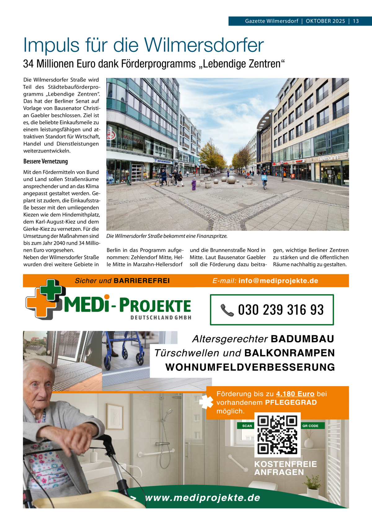 Gazette Wilmersdorf  |  OKTOBEr 2025  |  13  Impuls für die Wilmersdorfer 34 Millionen Euro dank Förderprogramms „Lebendige Zentren“ Die Wilmersdorfer Straße wird Teil des Städtebauförderprogramms „Lebendige Zentren“. Das hat der Berliner Senat auf Vorlage von Bausenator Christian Gaebler beschlossen. Ziel ist es, die beliebte Einkaufsmeile zu einem leistungsfähigen und attraktiven Standort für Wirtschaft, Handel und Dienstleistungen weiterzuentwickeln.  Bessere Vernetzung Mit den Fördermitteln von Bund und Land sollen Straßenräume ansprechender und an das Klima angepasst gestaltet werden. Geplant ist zudem, die Einkaufsstraße besser mit den umliegenden Kiezen wie dem Hindemithplatz, dem Karl-August-Kiez und dem Gierke-Kiez zu vernetzen. Für die Umsetzung der Maßnahmen sind bis zum Jahr 2040 rund 34 Millionen Euro vorgesehen. Neben der Wilmersdorfer Straße wurden drei weitere Gebiete in  Die Wilmersdorfer Straße bekommt eine Finanzspritze. Berlin in das Programm aufgenommen: Zehlendorf Mitte, Helle Mitte in Marzahn-Hellersdorf  und die Brunnenstraße Nord in Mitte. Laut Bausenator Gaebler soll die Förderung dazu beitra gen, wichtige Berliner Zentren zu stärken und die öffentlichen räume nachhaltig zu gestalten.