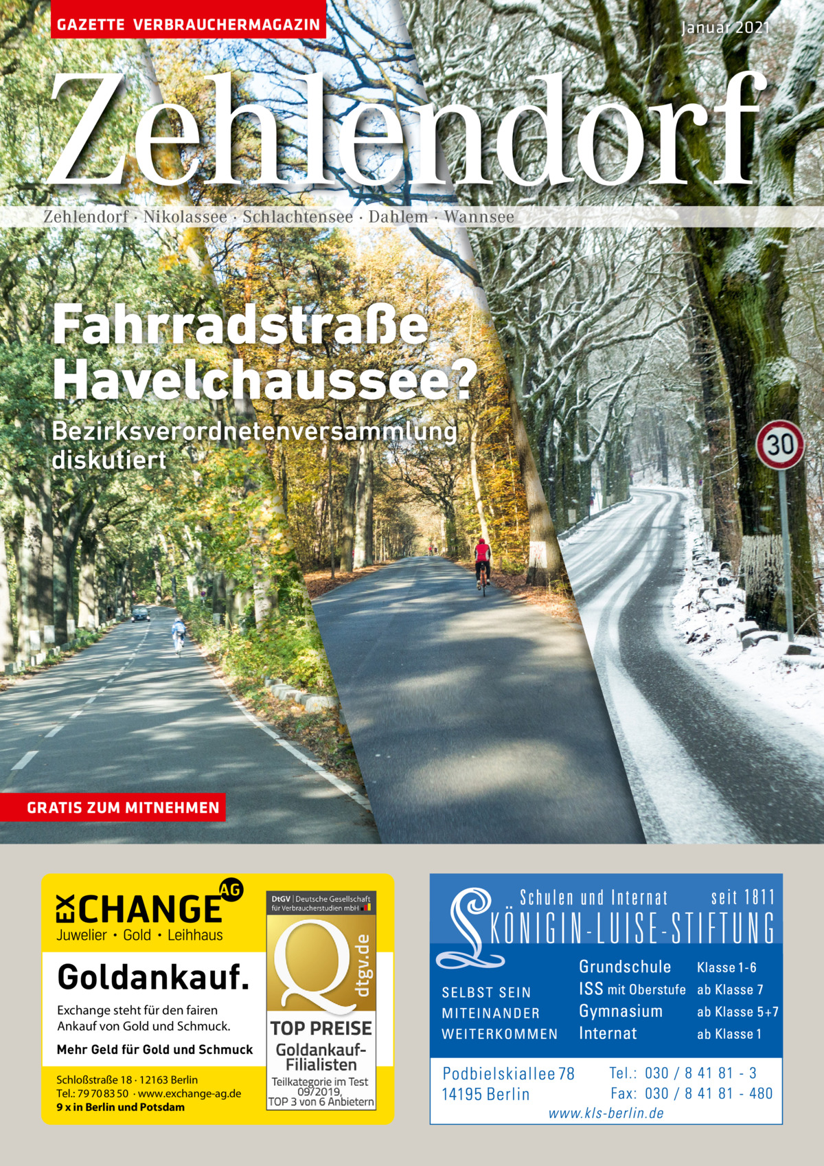 GAZETTE VERBRAUCHERMAGAZIN  Januar 2021  Zehlendorf Zehlendorf · Nikolassee · Schlachtensee · Dahlem · Wannsee  Fahrradstraße Havelchaussee? Bezirksverordnetenversammlung diskutiert  GRATIS ZUM MITNEHMEN  Goldankauf. Exchange steht für den fairen Ankauf von Gold und Schmuck. Mehr Geld für Gold und Schmuck Schloßstraße 18 · 12163 Berlin Tel.: 79 70 83 50 · www.exchange-ag.de 9 x in Berlin und Potsdam