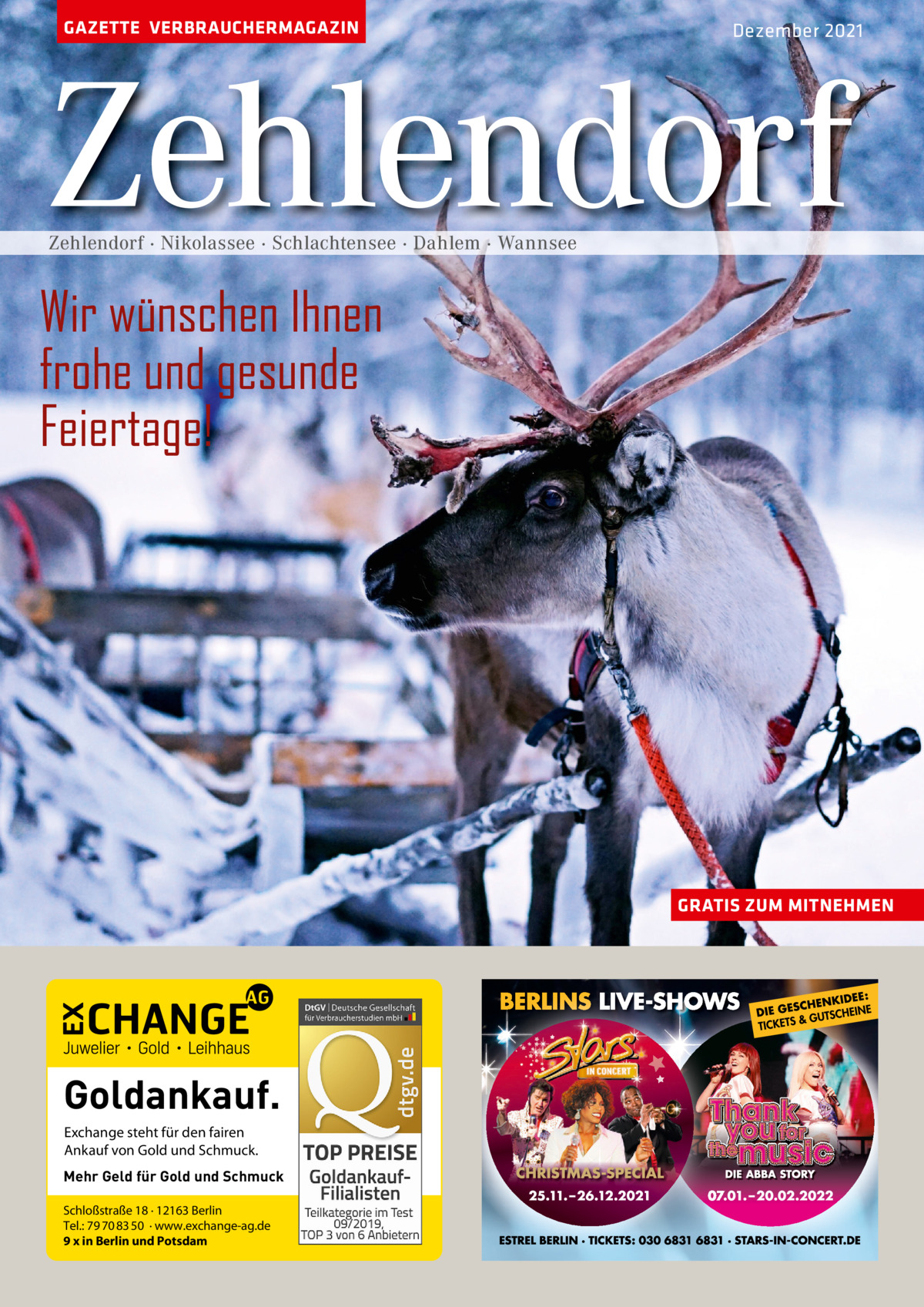 GAZETTE VERBRAUCHERMAGAZIN  Dezember 2021  Zehlendorf Zehlendorf · Nikolassee · Schlachtensee · Dahlem · Wannsee  Wir wünschen Ihnen frohe und gesunde Feiertage!  GRATIS ZUM MITNEHMEN  Goldankauf. Exchange steht für den fairen Ankauf von Gold und Schmuck. Mehr Geld für Gold und Schmuck Schloßstraße 18 · 12163 Berlin Tel.: 79 70 83 50 · www.exchange-ag.de 9 x in Berlin und Potsdam