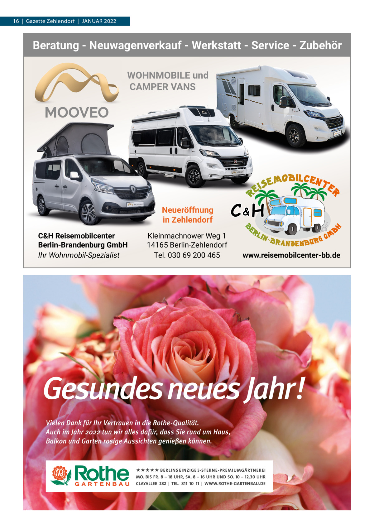 16  |  Gazette Zehlendorf  |  JANUAR 2022  Beratung - Neuwagenverkauf - Werkstatt - Service - Zubehör WOHNMOBILE und CAMPER VANS  Neueröffnung in Zehlendorf C&H Reisemobilcenter Berlin-Brandenburg GmbH Ihr Wohnmobil-Spezialist  Kleinmachnower Weg 1 14165 Berlin-Zehlendorf Tel. 030 69 200 465  C&H www.reisemobilcenter-bb.de