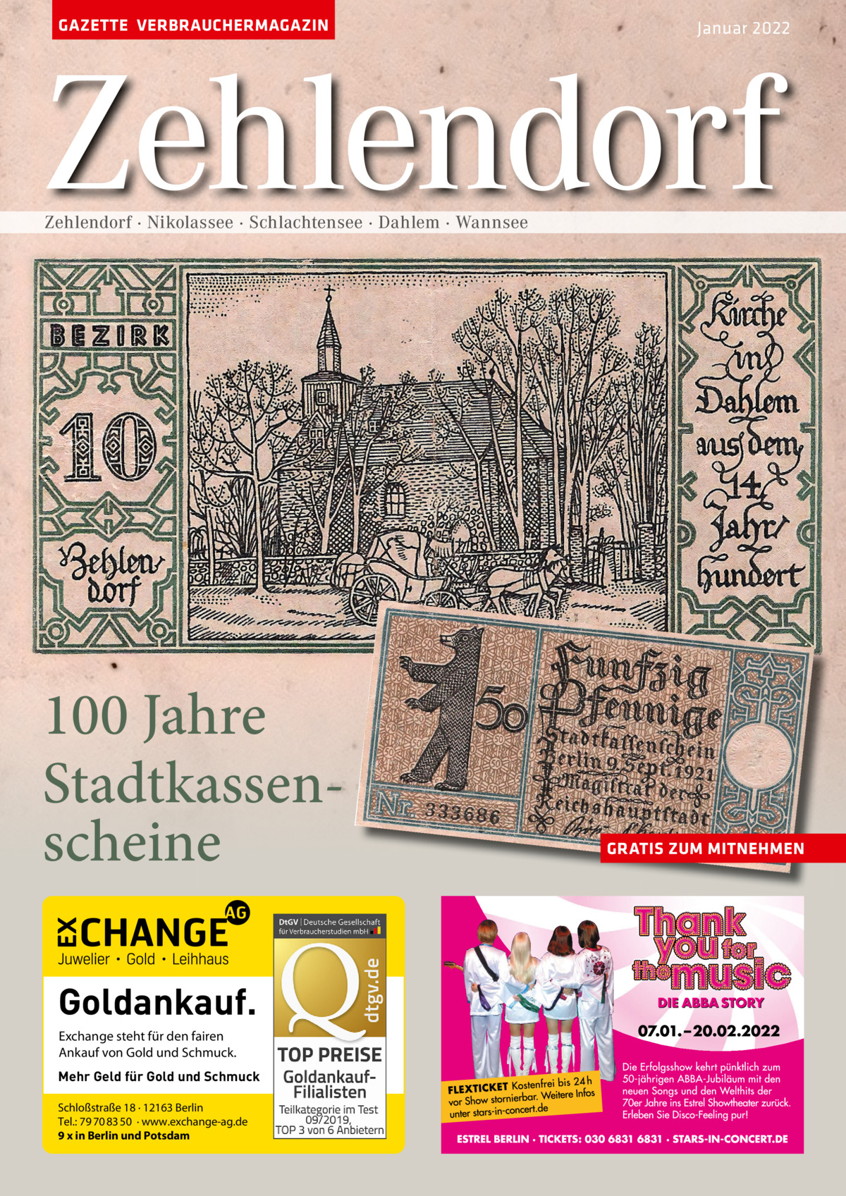 GAZETTE VERBRAUCHERMAGAZIN  Januar 2022  Zehlendorf Zehlendorf · Nikolassee · Schlachtensee · Dahlem · Wannsee  100 Jahre Stadtkassenscheine Goldankauf. Exchange steht für den fairen Ankauf von Gold und Schmuck. Mehr Geld für Gold und Schmuck Schloßstraße 18 · 12163 Berlin Tel.: 79 70 83 50 · www.exchange-ag.de 9 x in Berlin und Potsdam  GRATIS ZUM MITNEHMEN