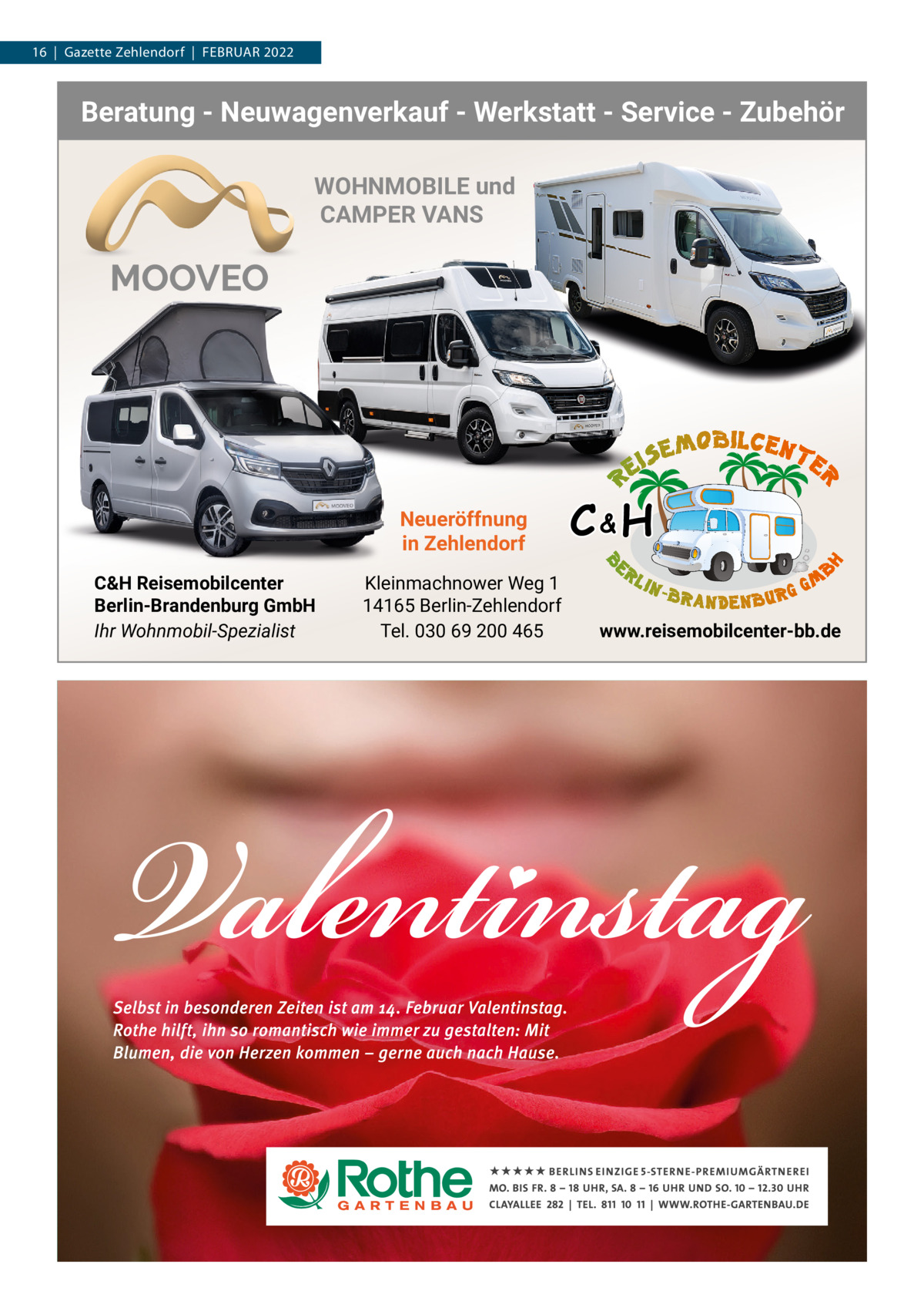 16  |  Gazette Zehlendorf  |  FEBRUAR 2022  Beratung - Neuwagenverkauf - Werkstatt - Service - Zubehör WOHNMOBILE und CAMPER VANS  Neueröffnung in Zehlendorf C&H Reisemobilcenter Berlin-Brandenburg GmbH Ihr Wohnmobil-Spezialist  Kleinmachnower Weg 1 14165 Berlin-Zehlendorf Tel. 030 69 200 465  C&H www.reisemobilcenter-bb.de