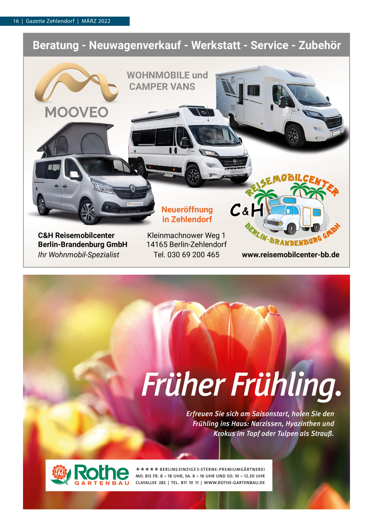 16  |  Gazette Zehlendorf  |  MärZ 2022  Beratung - Neuwagenverkauf - Werkstatt - Service - Zubehör WOHNMOBILE und CAMPER VANS  Neueröffnung in Zehlendorf C&H Reisemobilcenter Berlin-Brandenburg GmbH Ihr Wohnmobil-Spezialist  Kleinmachnower Weg 1 14165 Berlin-Zehlendorf Tel. 030 69 200 465  C&H www.reisemobilcenter-bb.de