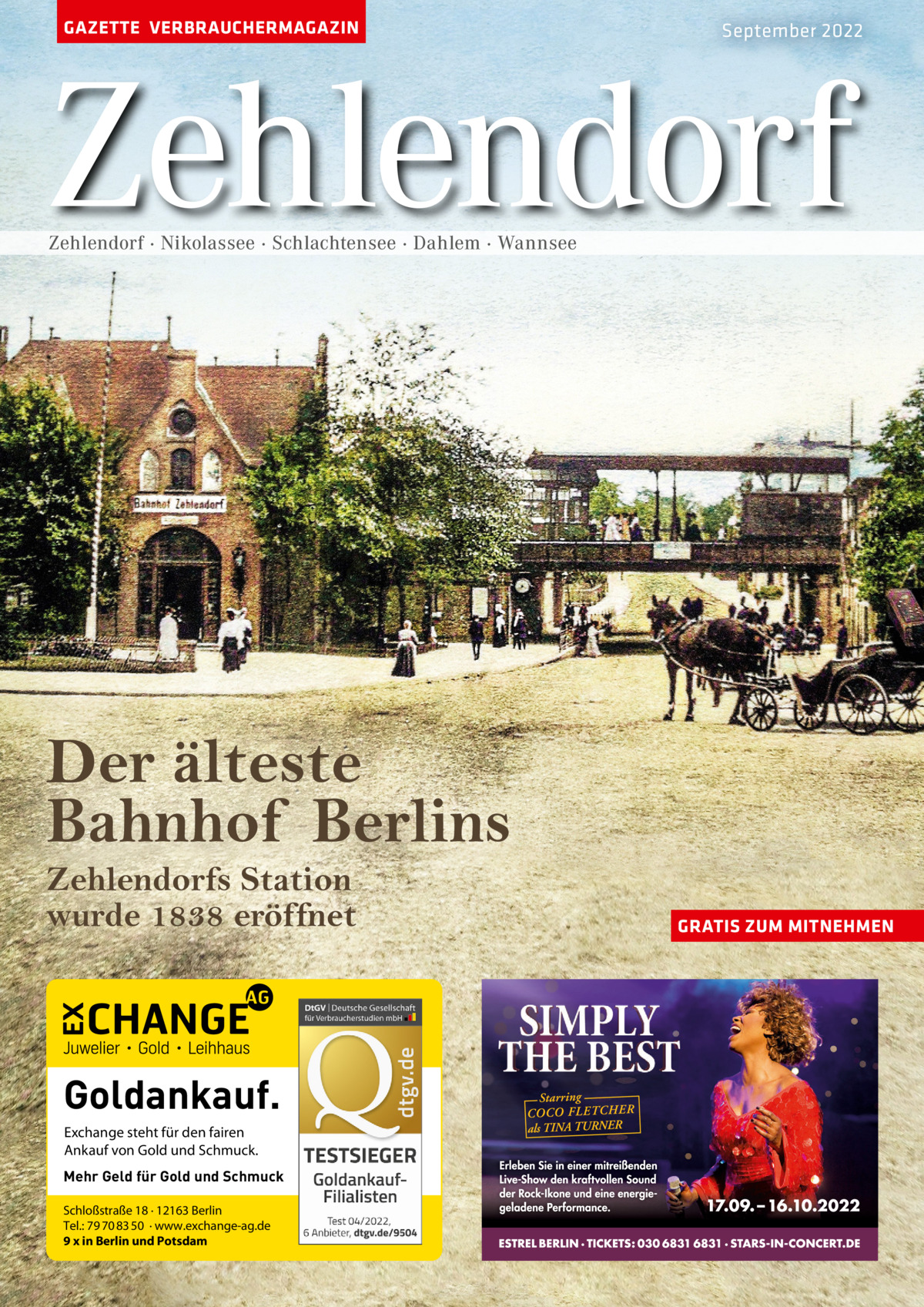 GAZETTE VERBRAUCHERMAGAZIN  September 2022  Zehlendorf Zehlendorf · Nikolassee · Schlachtensee · Dahlem · Wannsee  Der älteste Bahnhof Berlins Zehlendorfs Station wurde 1838 eröffnet  Goldankauf. Exchange steht für den fairen Ankauf von Gold und Schmuck. Mehr Geld für Gold und Schmuck Schloßstraße 18 · 12163 Berlin Tel.: 79 70 83 50 · www.exchange-ag.de 9 x in Berlin und Potsdam  GRATIS ZUM MITNEHMEN