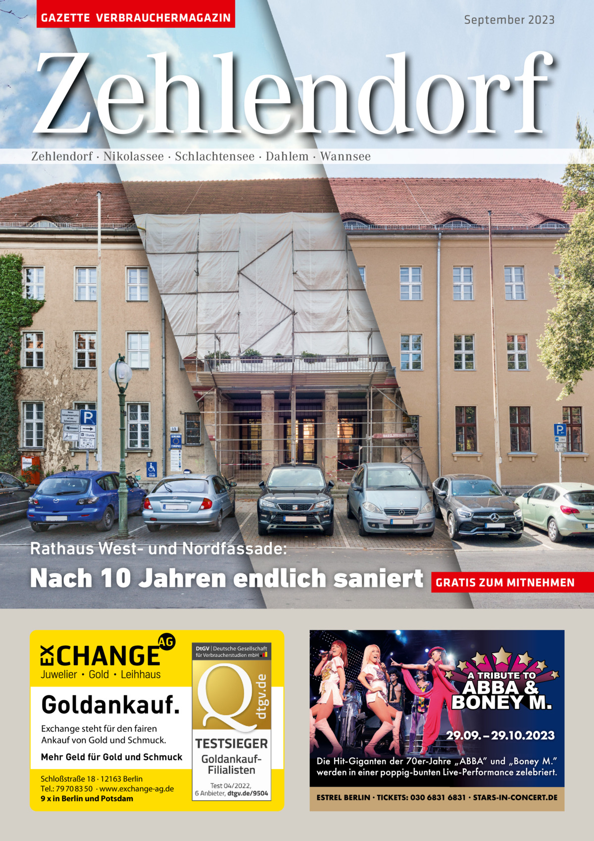 GAZETTE VERBRAUCHERMAGAZIN  September 2023  Zehlendorf Zehlendorf · Nikolassee · Schlachtensee · Dahlem · Wannsee  Rathaus West- und Nordfassade:  Nach 10 Jahren endlich saniert  Goldankauf. Exchange steht für den fairen Ankauf von Gold und Schmuck. Mehr Geld für Gold und Schmuck Schloßstraße 18 · 12163 Berlin Tel.: 79 70 83 50 · www.exchange-ag.de 9 x in Berlin und Potsdam  GRATIS ZUM MITNEHMEN