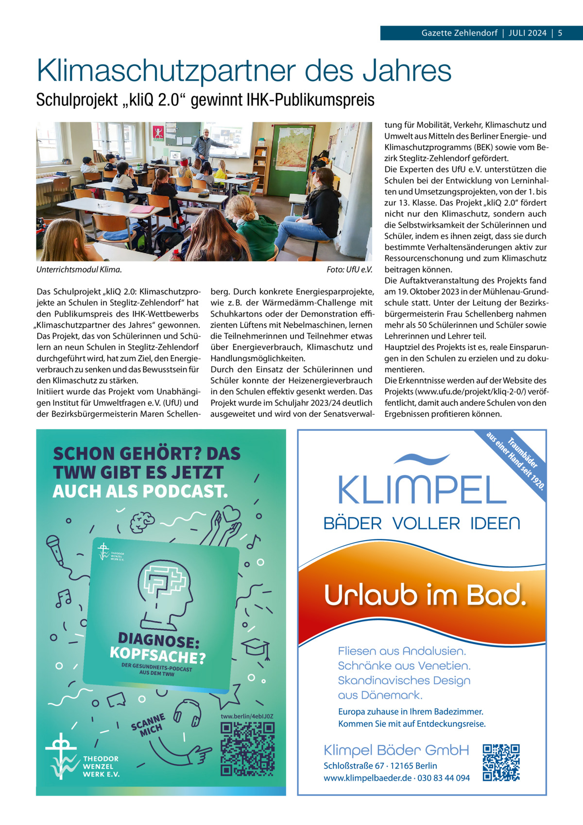 Gazette Zehlendorf  |  Juli 2024  |  5  Klimaschutzpartner des Jahres Schulprojekt „kliQ 2.0“ gewinnt IHK-Publikumspreis  Unterrichtsmodul Klima. Das Schulprojekt „kliQ 2.0: Klimaschutzprojekte an Schulen in Steglitz-Zehlendorf“ hat den Publikumspreis des iHK-Wettbewerbs „Klimaschutzpartner des Jahres“ gewonnen. Das Projekt, das von Schülerinnen und Schülern an neun Schulen in Steglitz-Zehlendorf durchgeführt wird, hat zum Ziel, den Energieverbrauch zu senken und das Bewusstsein für den Klimaschutz zu stärken. initiiert wurde das Projekt vom unabhängigen institut für umweltfragen e. V. (ufu) und der Bezirksbürgermeisterin Maren Schellen Foto: UfU e.V. berg. Durch konkrete Energiesparprojekte, wie z. B. der Wärmedämm-Challenge mit Schuhkartons oder der Demonstration eﬃzienten lüftens mit Nebelmaschinen, lernen die Teilnehmerinnen und Teilnehmer etwas über Energieverbrauch, Klimaschutz und Handlungsmöglichkeiten. Durch den Einsatz der Schülerinnen und Schüler konnte der Heizenergieverbrauch in den Schulen effektiv gesenkt werden. Das Projekt wurde im Schuljahr 2023/24 deutlich ausgeweitet und wird von der Senatsverwal tung für Mobilität, Verkehr, Klimaschutz und umwelt aus Mitteln des Berliner Energie- und Klimaschutzprogramms (BEK) sowie vom Bezirk Steglitz-Zehlendorf gefördert. Die Experten des ufu e. V. unterstützen die Schulen bei der Entwicklung von lerninhalten und umsetzungsprojekten, von der 1. bis zur 13. Klasse. Das Projekt „kliQ 2.0“ fördert nicht nur den Klimaschutz, sondern auch die Selbstwirksamkeit der Schülerinnen und Schüler, indem es ihnen zeigt, dass sie durch bestimmte Verhaltensänderungen aktiv zur Ressourcenschonung und zum Klimaschutz beitragen können. Die Auftaktveranstaltung des Projekts fand am 19. Oktober 2023 in der Mühlenau-Grundschule statt. unter der leitung der Bezirksbürgermeisterin Frau Schellenberg nahmen mehr als 50 Schülerinnen und Schüler sowie lehrerinnen und lehrer teil. Hauptziel des Projekts ist es, reale Einsparungen in den Schulen zu erzielen und zu dokumentieren. Die Erkenntnisse werden auf der Website des Projekts (www.ufu.de/projekt/kliq-2-0/) veröffentlicht, damit auch andere Schulen von den Ergebnissen profitieren können.
