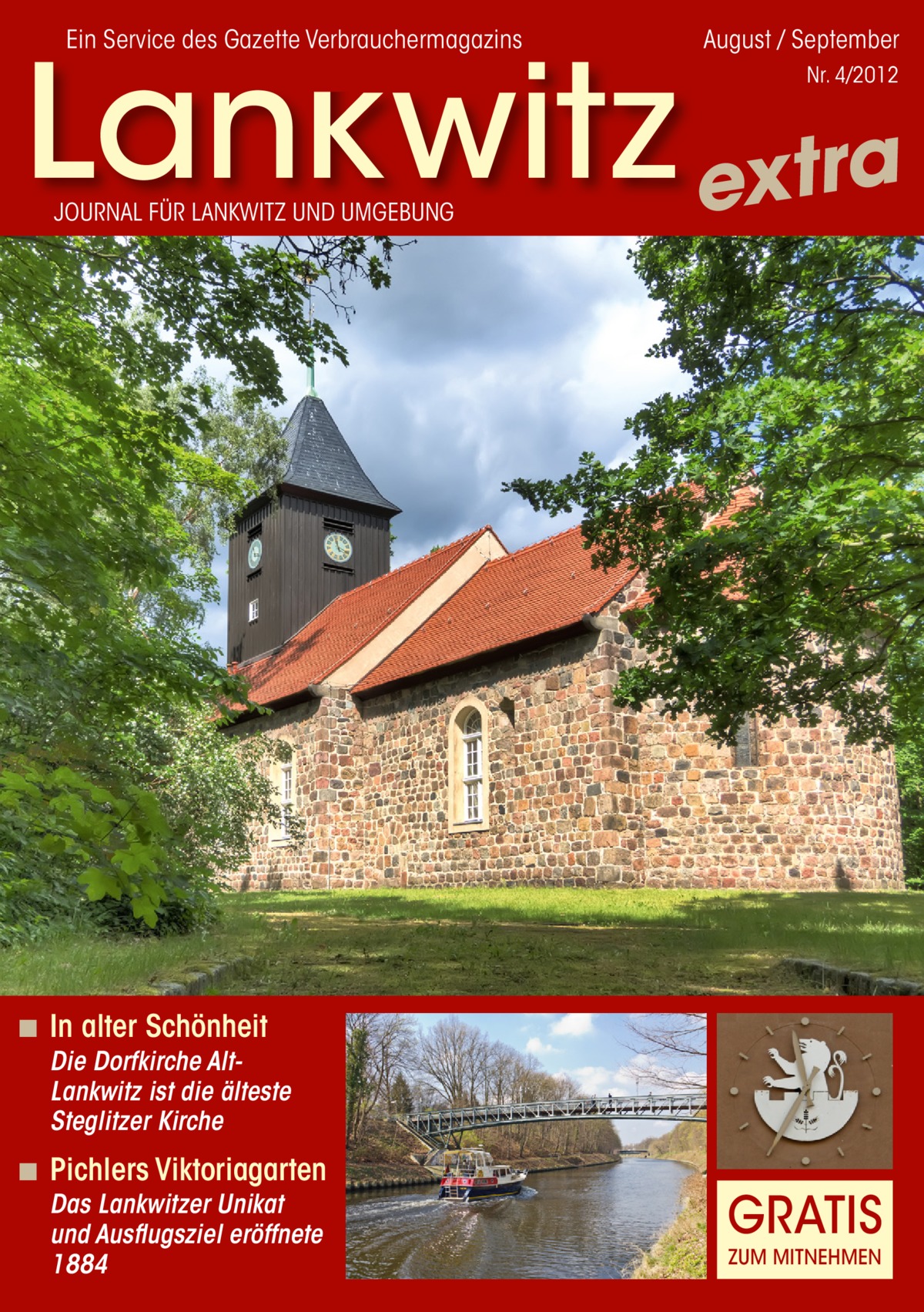 Ein Service des Gazette Verbrauchermagazins  August / September  Lankwitz extra Nr. 4/2012  JOURNAL FÜR LANKWITZ UND UMGEBUNG  ◾ In alter Schönheit  Die Dorfkirche AltLankwitz ist die älteste Steglitzer Kirche  ◾ Pichlers Viktoriagarten Das Lankwitzer Unikat und Ausflugsziel eröffnete 1884  GRATIS ZUM MITNEHMEN