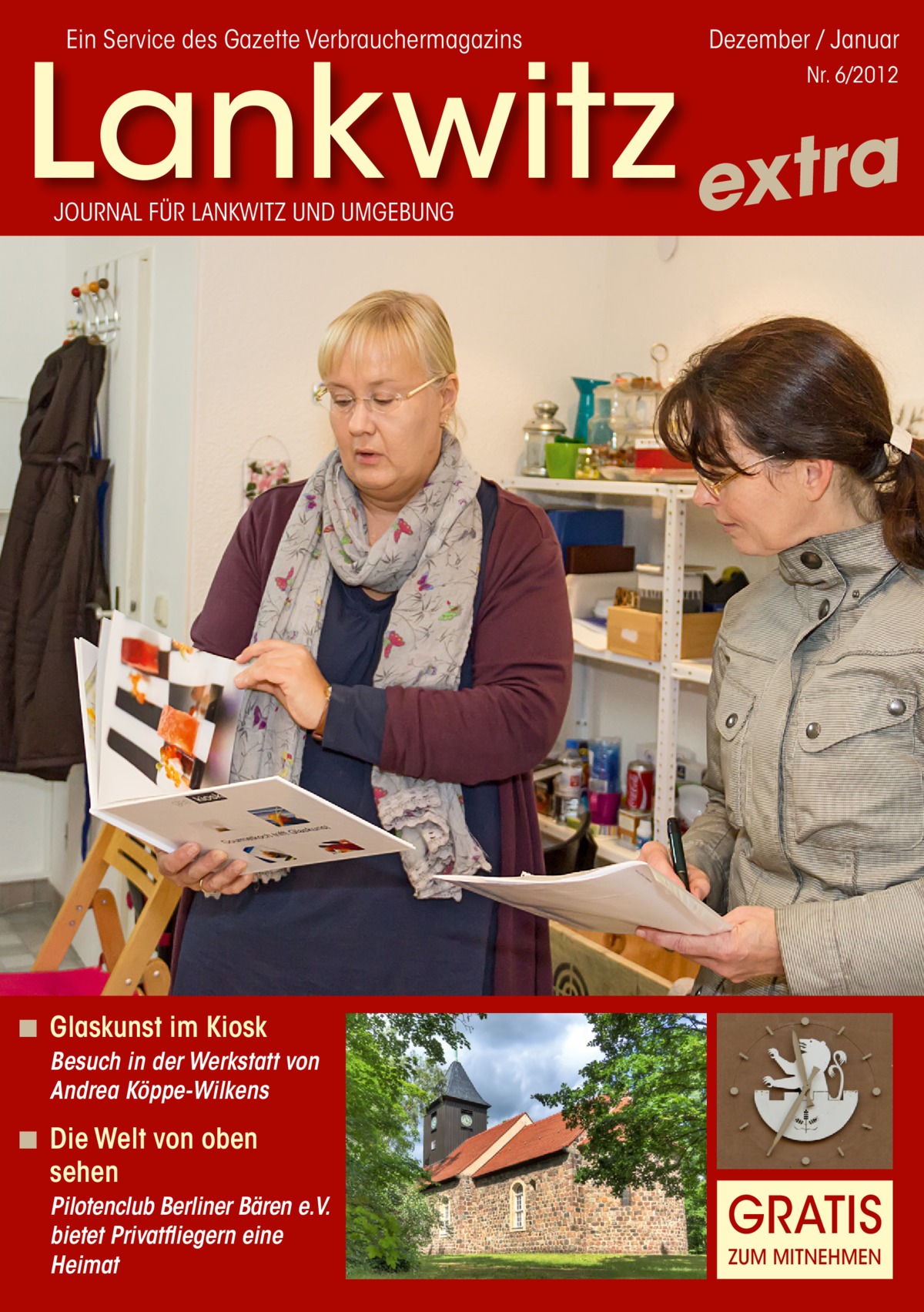 Ein Service des Gazette Verbrauchermagazins  Dezember / Januar  Lankwitz extra Nr. 6/2012  JOURNAL FÜR LANKWITZ UND UMGEBUNG  ◾ Glaskunst im Kiosk Besuch in der Werkstatt von Andrea Köppe-Wilkens  ◾ Die Welt von oben sehen Pilotenclub Berliner Bären e.V. bietet Privatfliegern eine Heimat  GRATIS ZUM MITNEHMEN