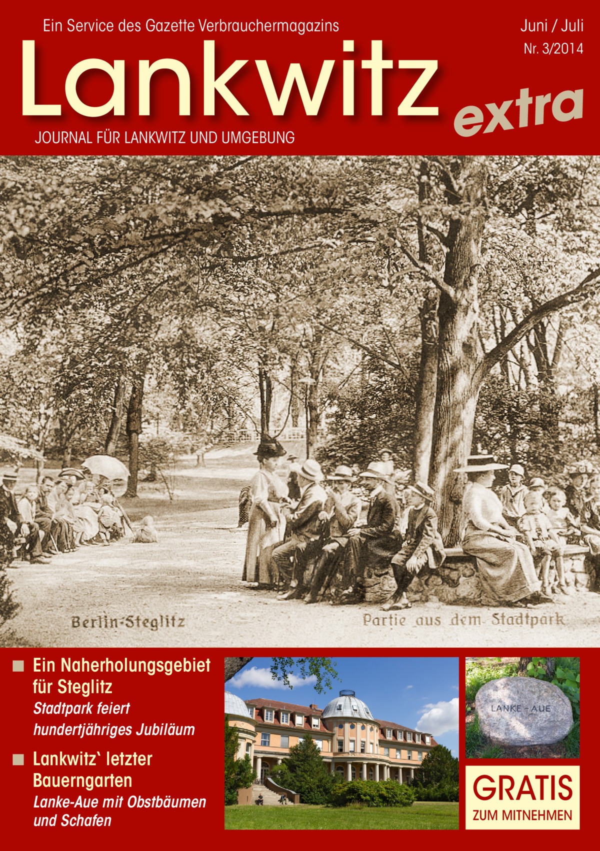 Ein Service des Gazette Verbrauchermagazins  Juni / Juli  Lankwitz extra Nr. 3/2014  JOURNAL FÜR LANKWITZ UND UMGEBUNG  ◾ Ein Naherholungsgebiet für Steglitz Stadtpark feiert hundertjähriges Jubiläum  ◾ Lankwitz‘ letzter Bauerngarten Lanke-Aue mit Obstbäumen und Schafen  GRATIS ZUM MITNEHMEN