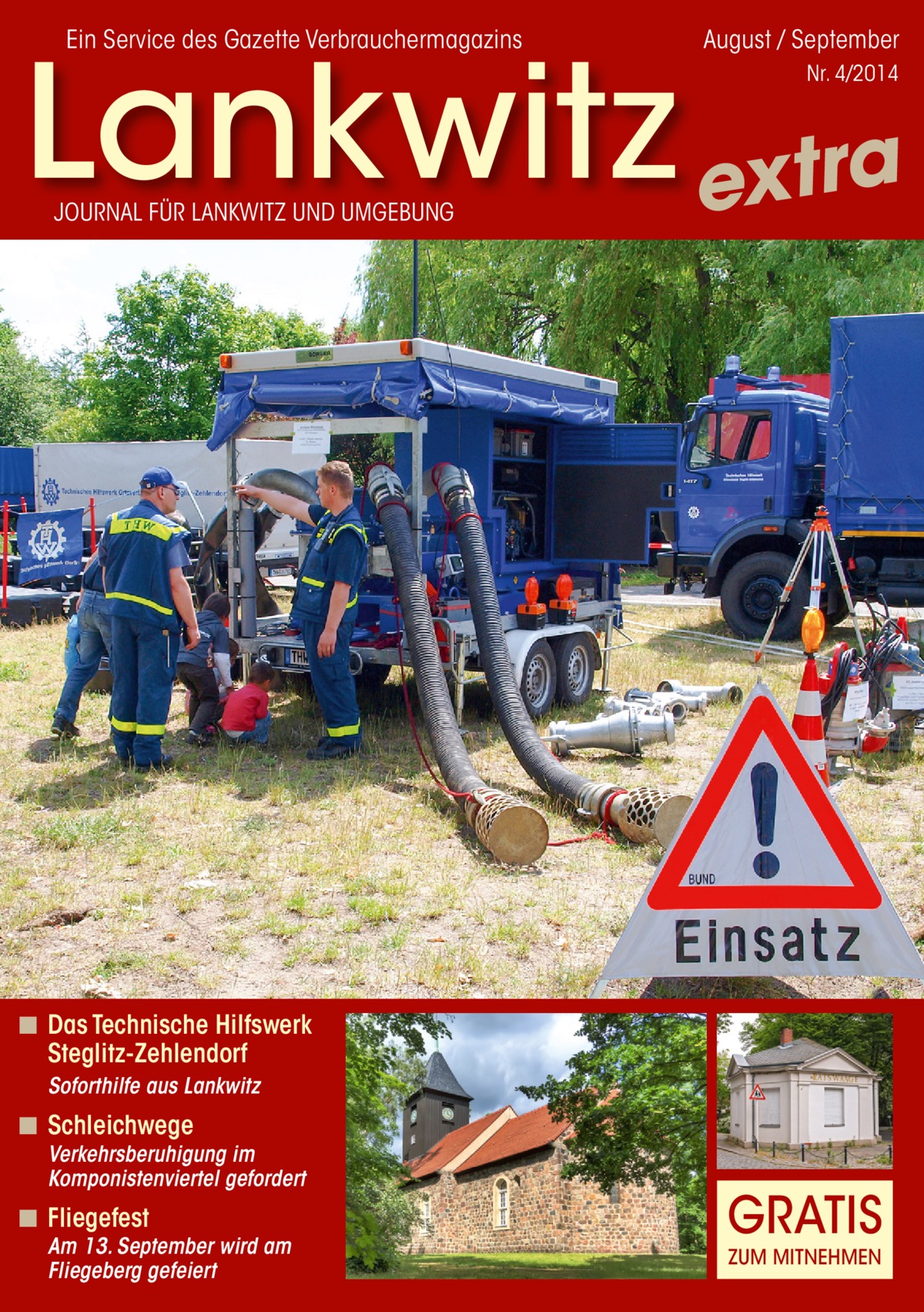 Ein Service des Gazette Verbrauchermagazins  August / September  Lankwitz extra Nr. 4/2014  JOURNAL FÜR LANKWITZ UND UMGEBUNG  ◾ Das Technische Hilfswerk Steglitz-Zehlendorf  Soforthilfe aus Lankwitz  ◾ Schleichwege  Verkehrsberuhigung im Komponistenviertel gefordert  ◾ Fliegefest  Am 13. September wird am Fliegeberg gefeiert  GRATIS ZUM MITNEHMEN