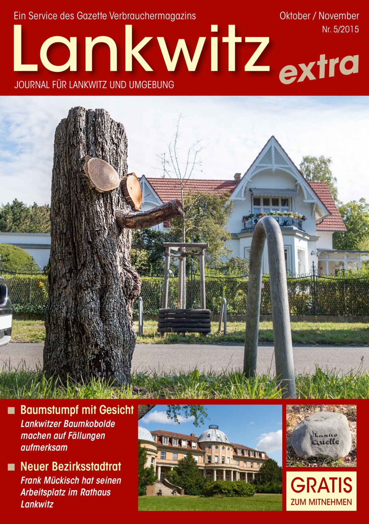 Ein Service des Gazette Verbrauchermagazins  Oktober / November  Lankwitz extra Nr. 5/2015  JOURNAL FÜR LANKWITZ UND UMGEBUNG  ◾ Baumstumpf mit Gesicht Lankwitzer Baumkobolde machen auf Fällungen aufmerksam  ◾ Neuer Bezirksstadtrat Frank Mückisch hat seinen Arbeitsplatz im Rathaus Lankwitz  GRATIS ZUM MITNEHMEN