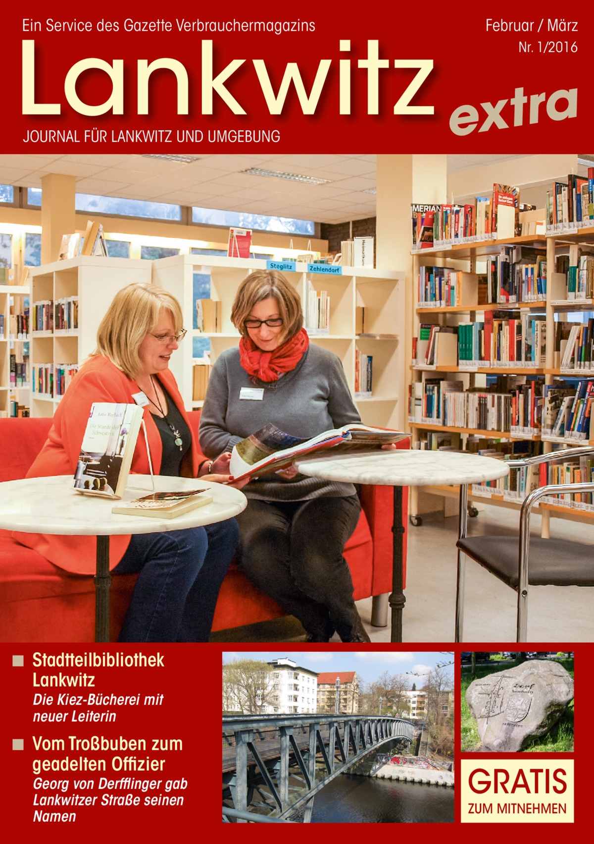 Ein Service des Gazette Verbrauchermagazins  Februar / März  Lankwitz extra Nr. 1/2016  JOURNAL FÜR LANKWITZ UND UMGEBUNG  ◾ Stadtteilbibliothek Lankwitz Die Kiez-Bücherei mit neuer Leiterin  ◾ Vom Troßbuben zum geadelten Offizier  Georg von Derfflinger gab Lankwitzer Straße seinen Namen  GRATIS ZUM MITNEHMEN