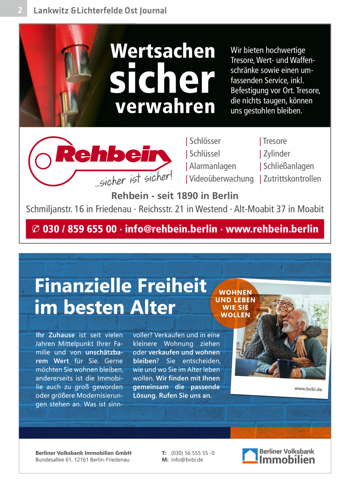 2  Lankwitz &Lichterfelde Ost Journal  Wertsachen  sicher verwahren  Wir bieten hochwertige Tresore, Wert- und Waffenschränke sowie einen umfassenden Service, inkl. Befestigung vor Ort. Tresore, die nichts taugen, können uns gestohlen bleiben.  | Schlösser | Schlüssel | Alarmanlagen | Videoüberwachung  | Tresore | Zylinder | Schließanlagen | Zutrittskontrollen  Rehbein - seit 1890 in Berlin Schmiljanstr. 16 in Friedenau · Reichsstr. 21 in Westend · Alt-Moabit 37 in Moabit  � 030 / 859 655 00 · info@rehbein.berlin · www.rehbein.berlin