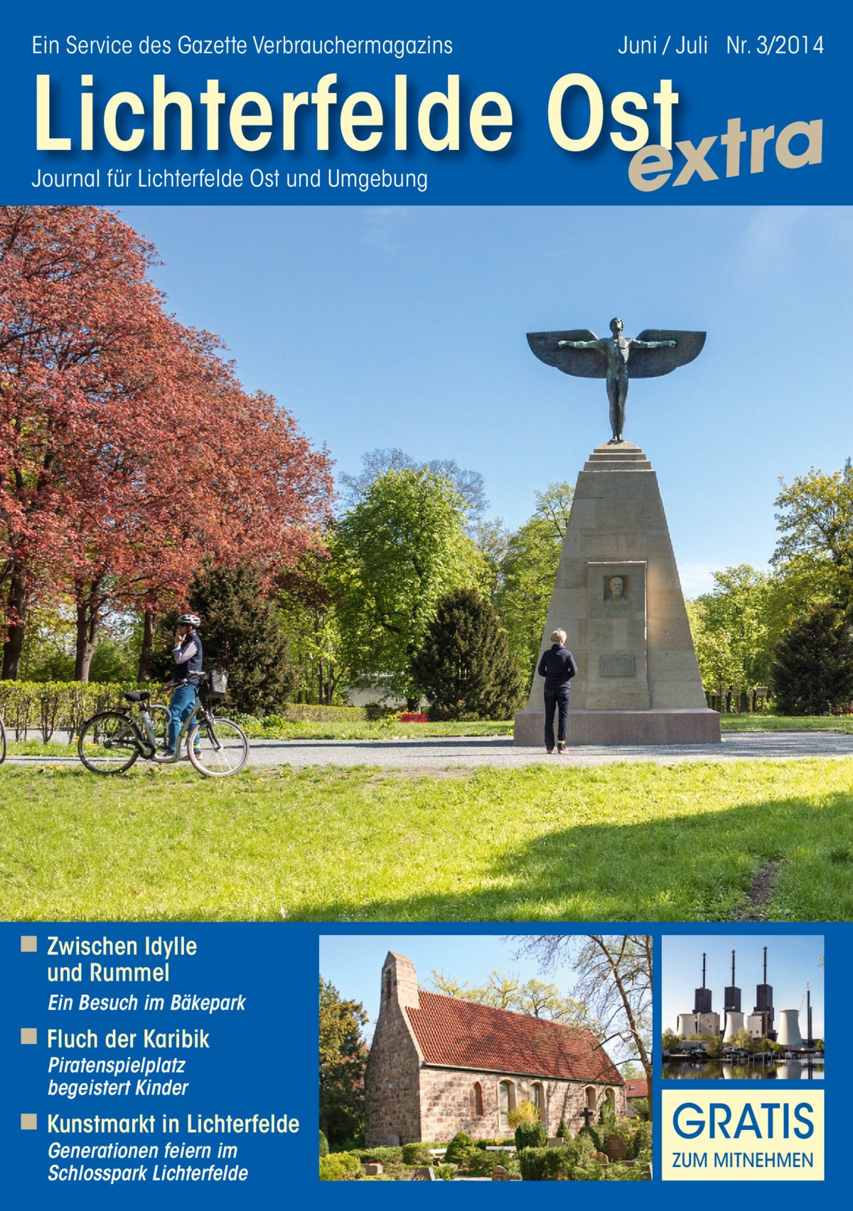 Ein Service des Gazette Verbrauchermagazins  Juni / Juli Nr. 3/2014  Lichterfelde Ost extra Journal für Lichterfelde Ost und Umgebung  ◾ Zwischen Idylle und Rummel  Ein Besuch im Bäkepark  ◾ Fluch der Karibik Piratenspielplatz begeistert Kinder  ◾ Kunstmarkt in Lichterfelde Generationen feiern im Schlosspark Lichterfelde  GRATIS ZUM MITNEHMEN