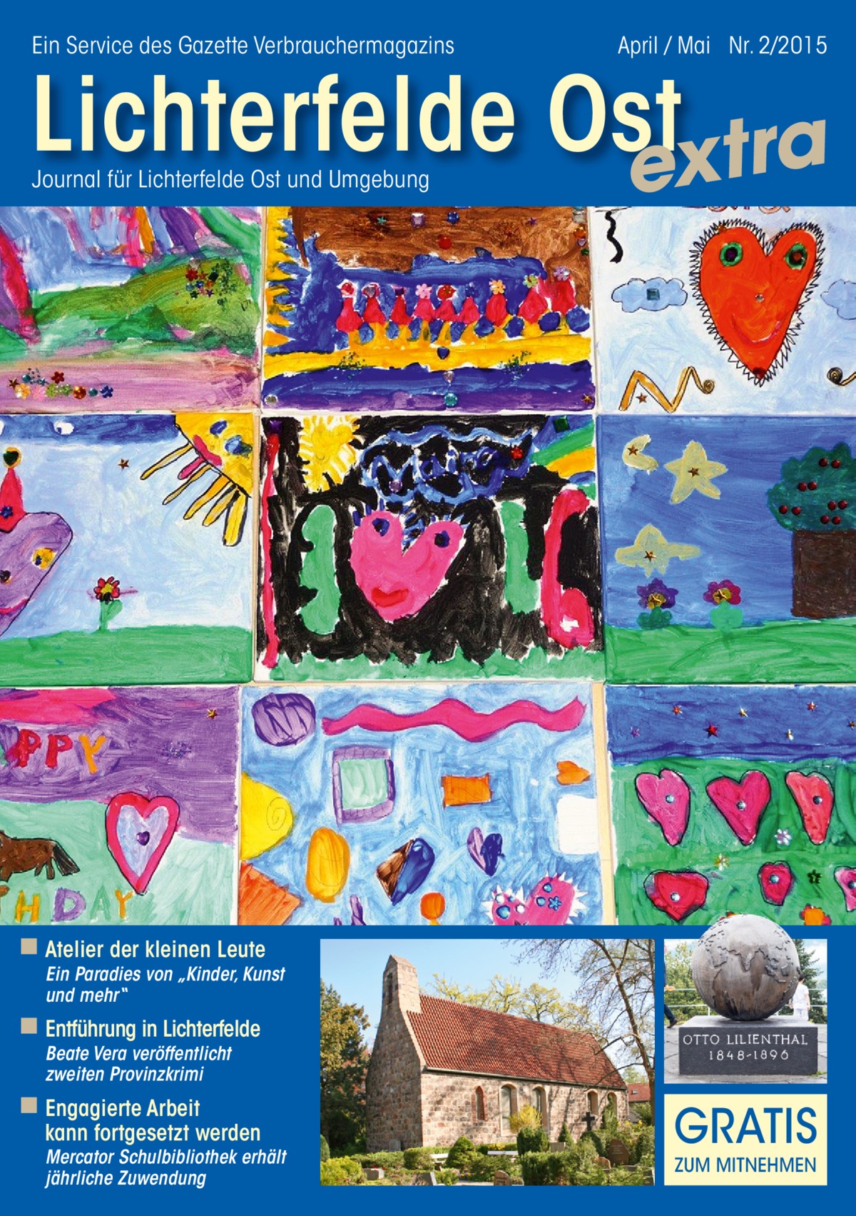 Ein Service des Gazette Verbrauchermagazins  April / Mai Nr. 2/2015  Lichterfelde Ost extra Journal für Lichterfelde Ost und Umgebung  ◾ Atelier der kleinen Leute  Ein Paradies von „Kinder, Kunst und mehr“  ◾ Entführung in Lichterfelde Beate Vera veröffentlicht zweiten Provinzkrimi  ◾ Engagierte Arbeit  kann fortgesetzt werden  Mercator Schulbibliothek erhält jährliche Zuwendung  GRATIS ZUM MITNEHMEN