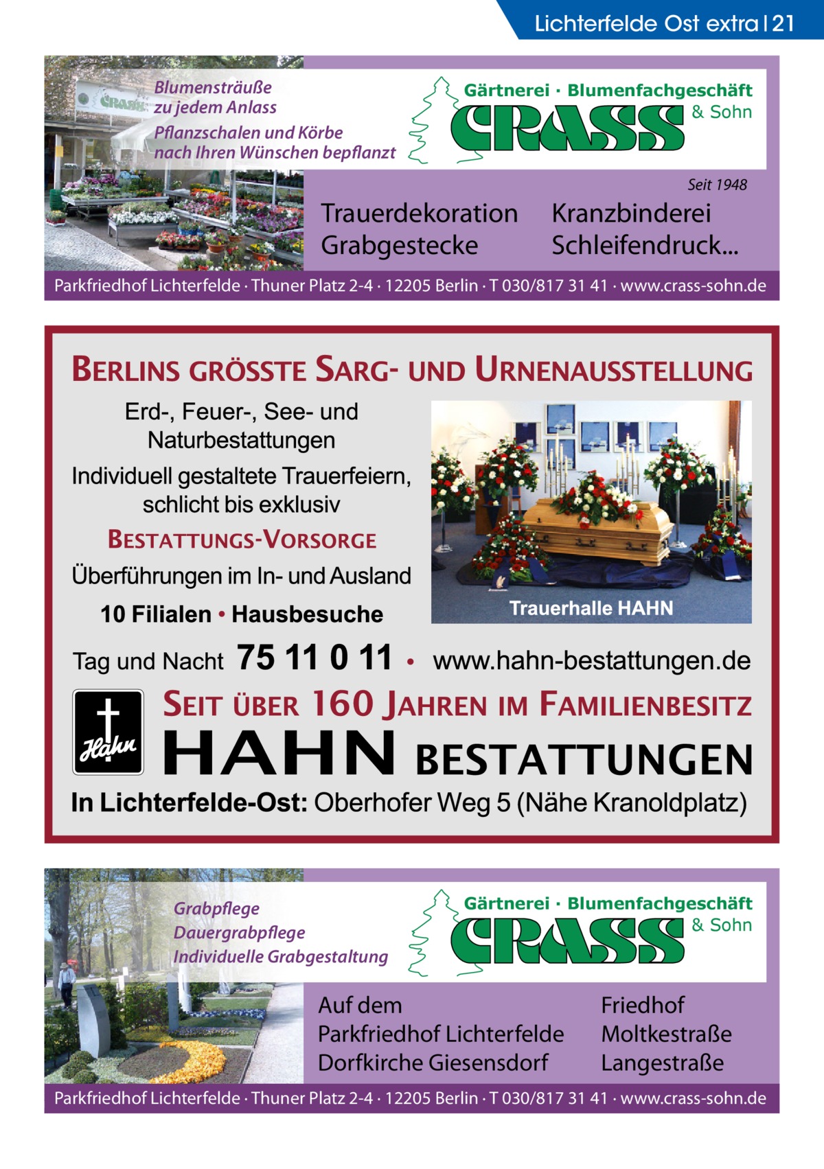 Lichterfelde Ost extra 21 Blumensträuße zu jedem Anlass Pflanzschalen und Körbe nach Ihren Wünschen bepflanzt  Gärtnerei · Blumenfachgeschäft & Sohn  Seit 1948  Trauerdekoration Grabgestecke  Kranzbinderei Schleifendruck...  Parkfriedhof Lichterfelde · Thuner Platz 2-4 · 12205 Berlin · T 030/817 31 41 · www.crass-sohn.de  Grabpflege Dauergrabpflege Individuelle Grabgestaltung  Gärtnerei · Blumenfachgeschäft & Sohn  Auf dem Parkfriedhof Lichterfelde Dorfkirche Giesensdorf  Friedhof Moltkestraße Langestraße  Parkfriedhof Lichterfelde · Thuner Platz 2-4 · 12205 Berlin · T 030/817 31 41 · www.crass-sohn.de